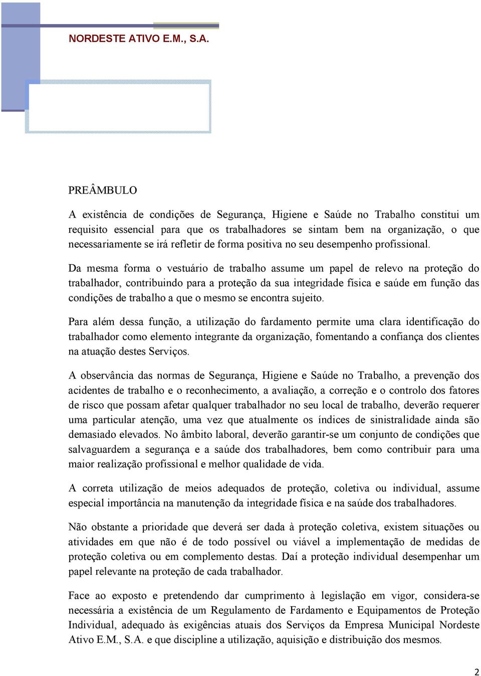 Da mesma forma o vestuário de trabalho assume um papel de relevo na proteção do trabalhador, contribuindo para a proteção da sua integridade física e saúde em função das condições de trabalho a que o