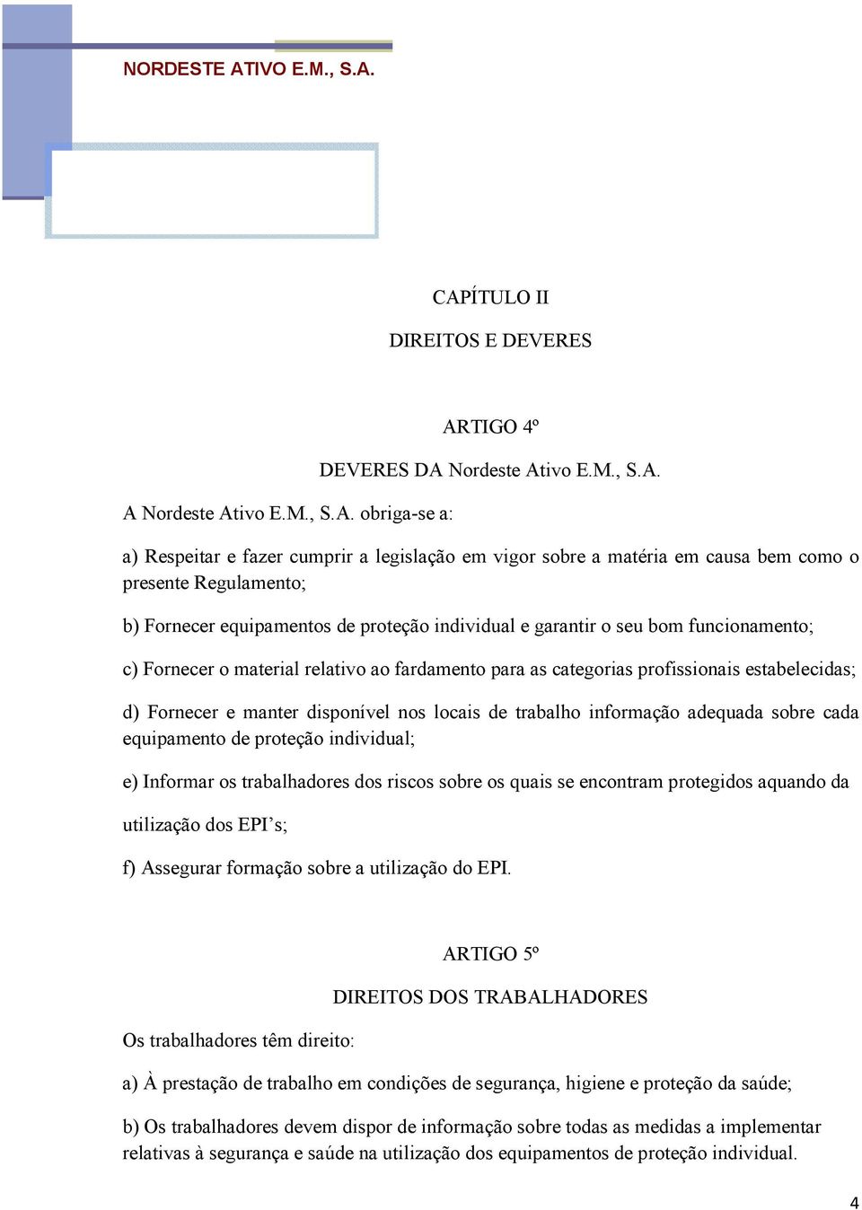 estabelecidas; d) Fornecer e manter disponível nos locais de trabalho informação adequada sobre cada equipamento de proteção individual; e) Informar os trabalhadores dos riscos sobre os quais se