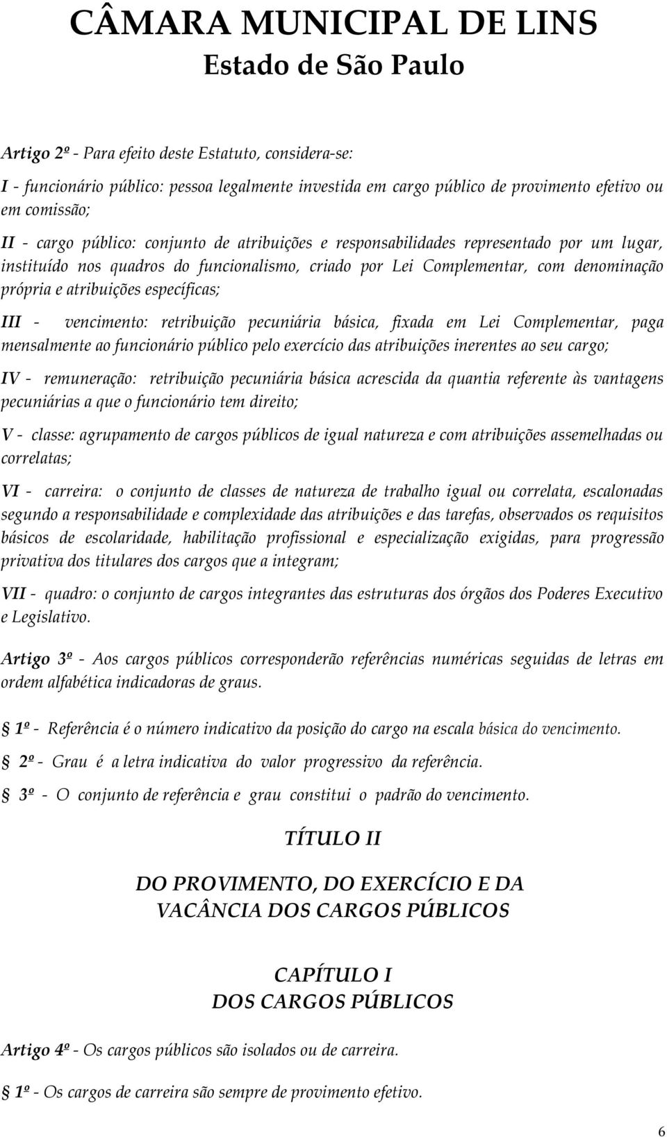 retribuição pecuniária básica, fixada em Lei Complementar, paga mensalmente ao funcionário público pelo exercício das atribuições inerentes ao seu cargo; IV - remuneração: retribuição pecuniária