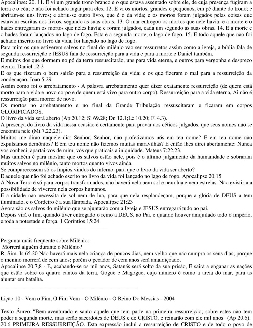 segundo as suas obras. 13. O mar entregou os mortos que nele havia; e a morte e o hades entregaram os mortos que neles havia; e foram julgados, cada um segundo as suas obras. 14.