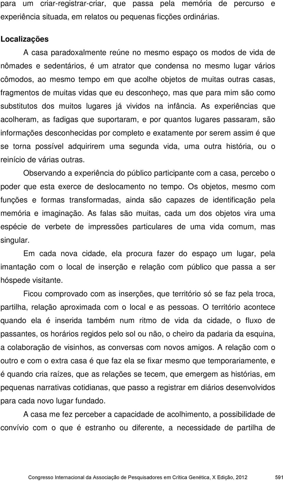 muitas outras casas, fragmentos de muitas vidas que eu desconheço, mas que para mim são como substitutos dos muitos lugares já vividos na infância.