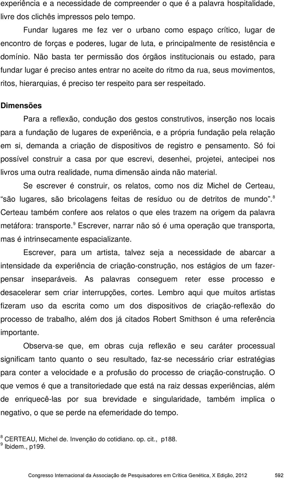 Não basta ter permissão dos órgãos institucionais ou estado, para fundar lugar é preciso antes entrar no aceite do ritmo da rua, seus movimentos, ritos, hierarquias, é preciso ter respeito para ser