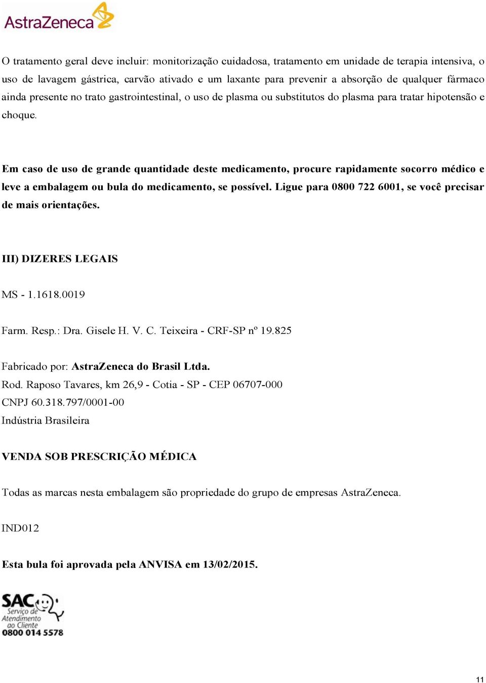 Em caso de uso de grande quantidade deste medicamento, procure rapidamente socorro médico e leve a embalagem ou bula do medicamento, se possível.