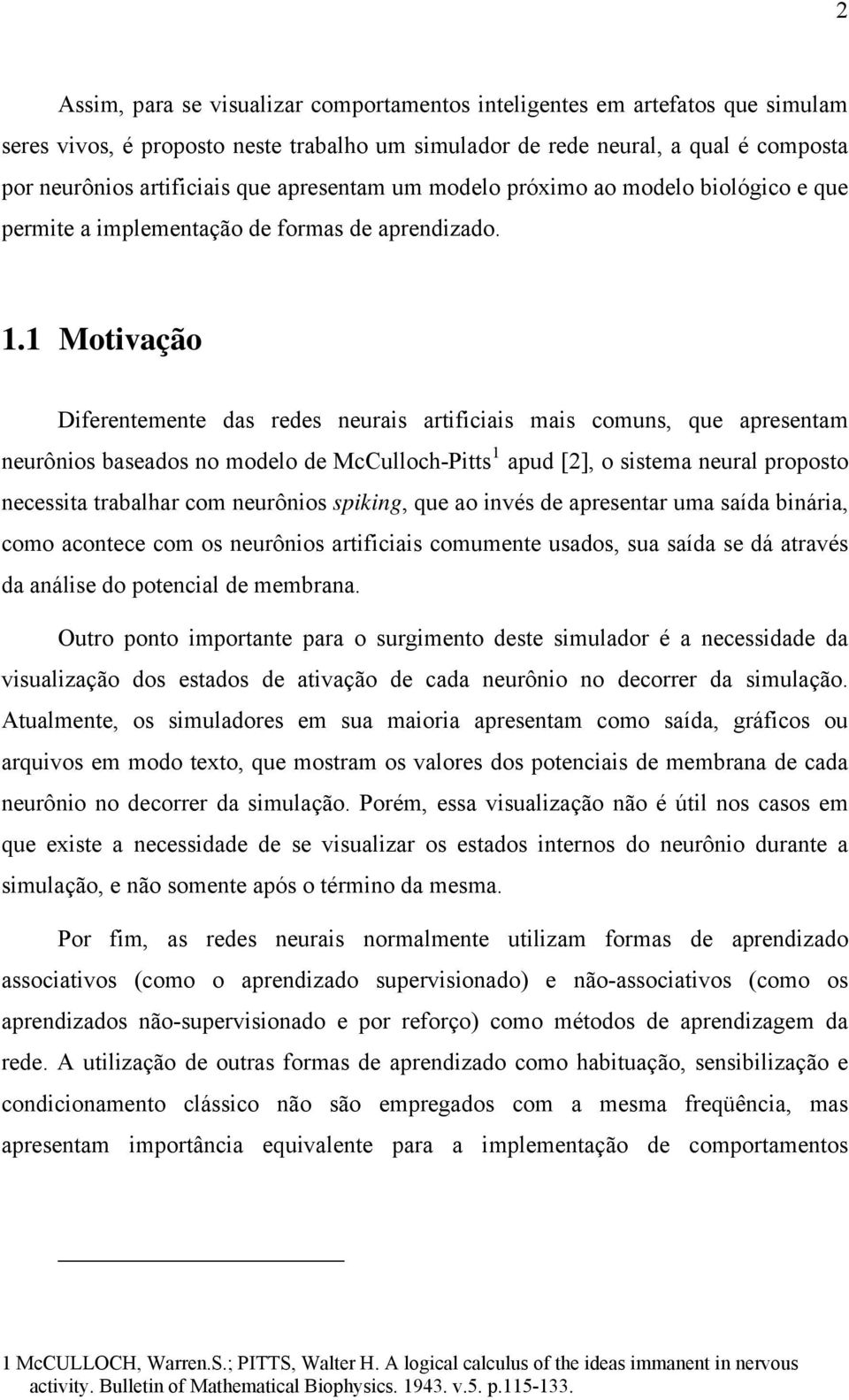 1 Motivação Diferentemente das redes neurais artificiais mais comuns, que apresentam neurônios baseados no modelo de McCulloch-Pitts 1 apud [2], o sistema neural proposto necessita trabalhar com