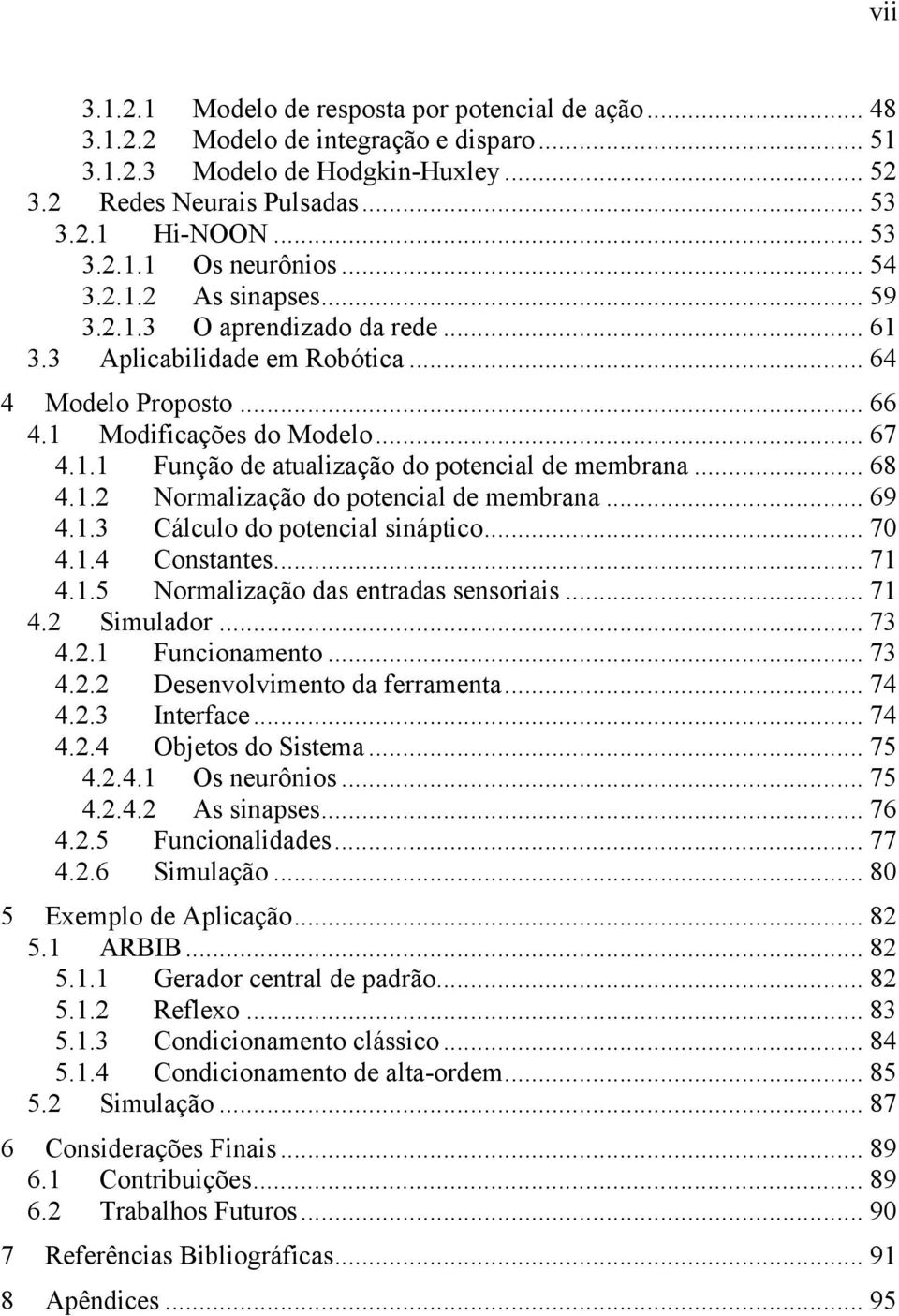 .. 68 4.1.2 Normalização do potencial de membrana... 69 4.1.3 Cálculo do potencial sináptico... 70 4.1.4 Constantes... 71 4.1.5 Normalização das entradas sensoriais... 71 4.2 Simulador... 73 4.2.1 Funcionamento.