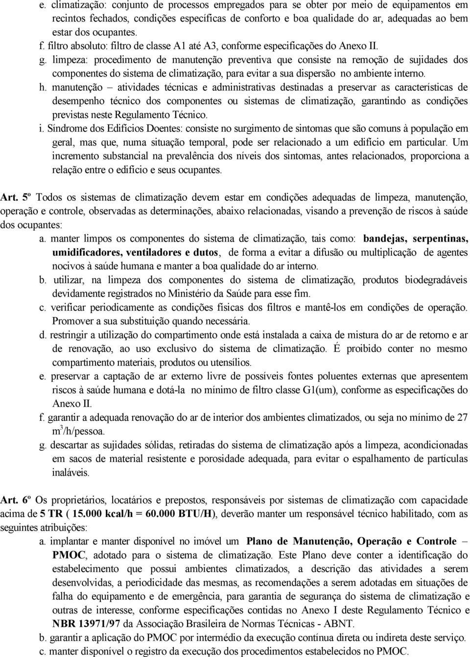 limpeza: procedimento de manutenção preventiva que consiste na remoção de sujidades dos componentes do sistema de climatização, para evitar a sua dispersão no ambiente interno. h.