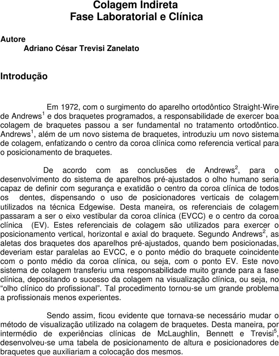 Andrews 1, além de um novo sistema de braquetes, introduziu um novo sistema de colagem, enfatizando o centro da coroa clínica como referencia vertical para o posicionamento de braquetes.