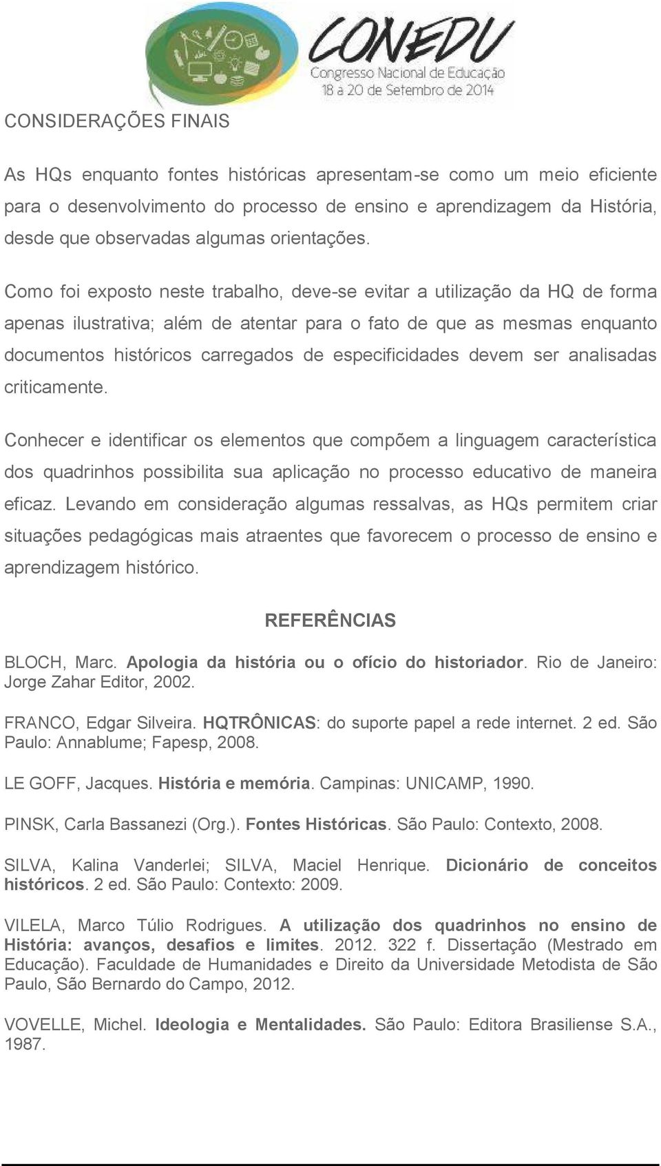 Como foi exposto neste trabalho, deve-se evitar a utilização da HQ de forma apenas ilustrativa; além de atentar para o fato de que as mesmas enquanto documentos históricos carregados de