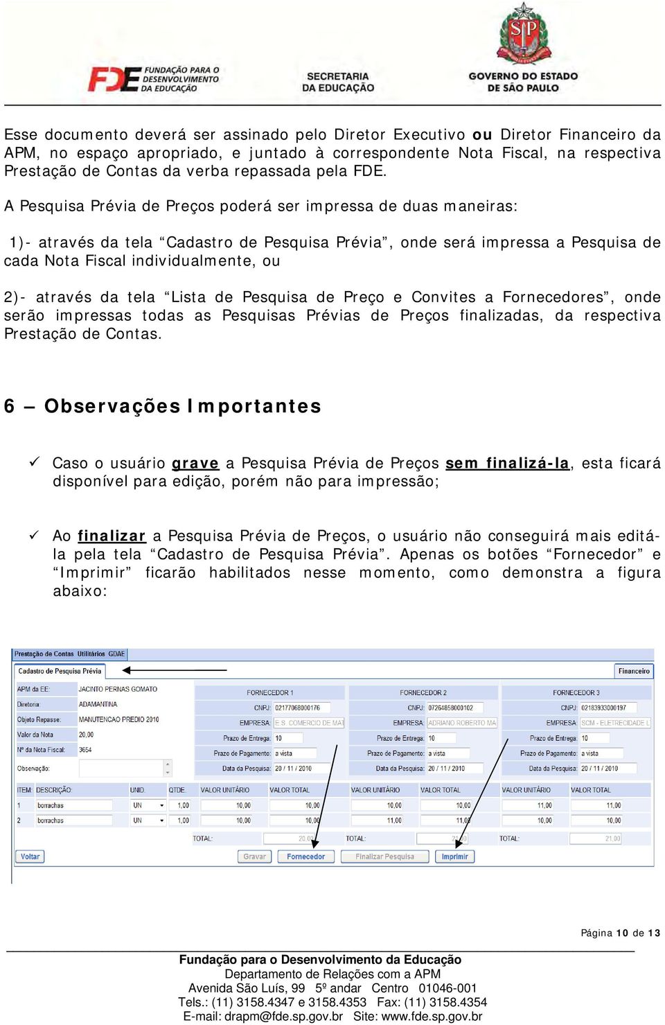 A Pesquisa Prévia de Preços poderá ser impressa de duas maneiras: 1)- através da tela Cadastro de Pesquisa Prévia, onde será impressa a Pesquisa de cada Nota Fiscal individualmente, ou 2)- através da