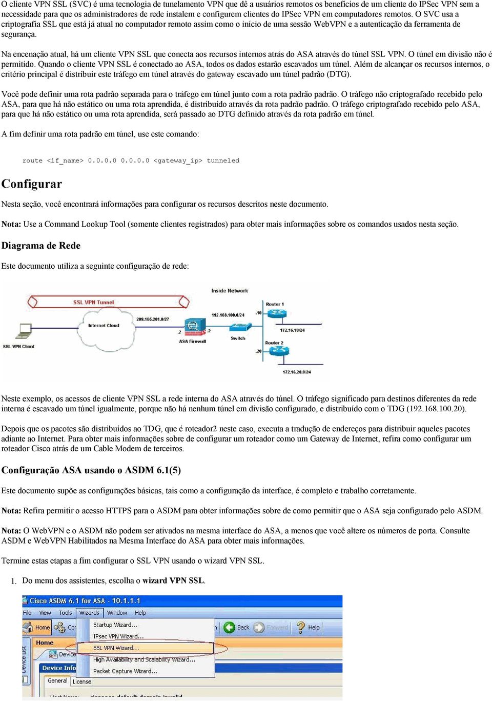 O SVC usa a criptografia SSL que está já atual no computador remoto assim como o início de uma sessão WebVPN e a autenticação da ferramenta de segurança.