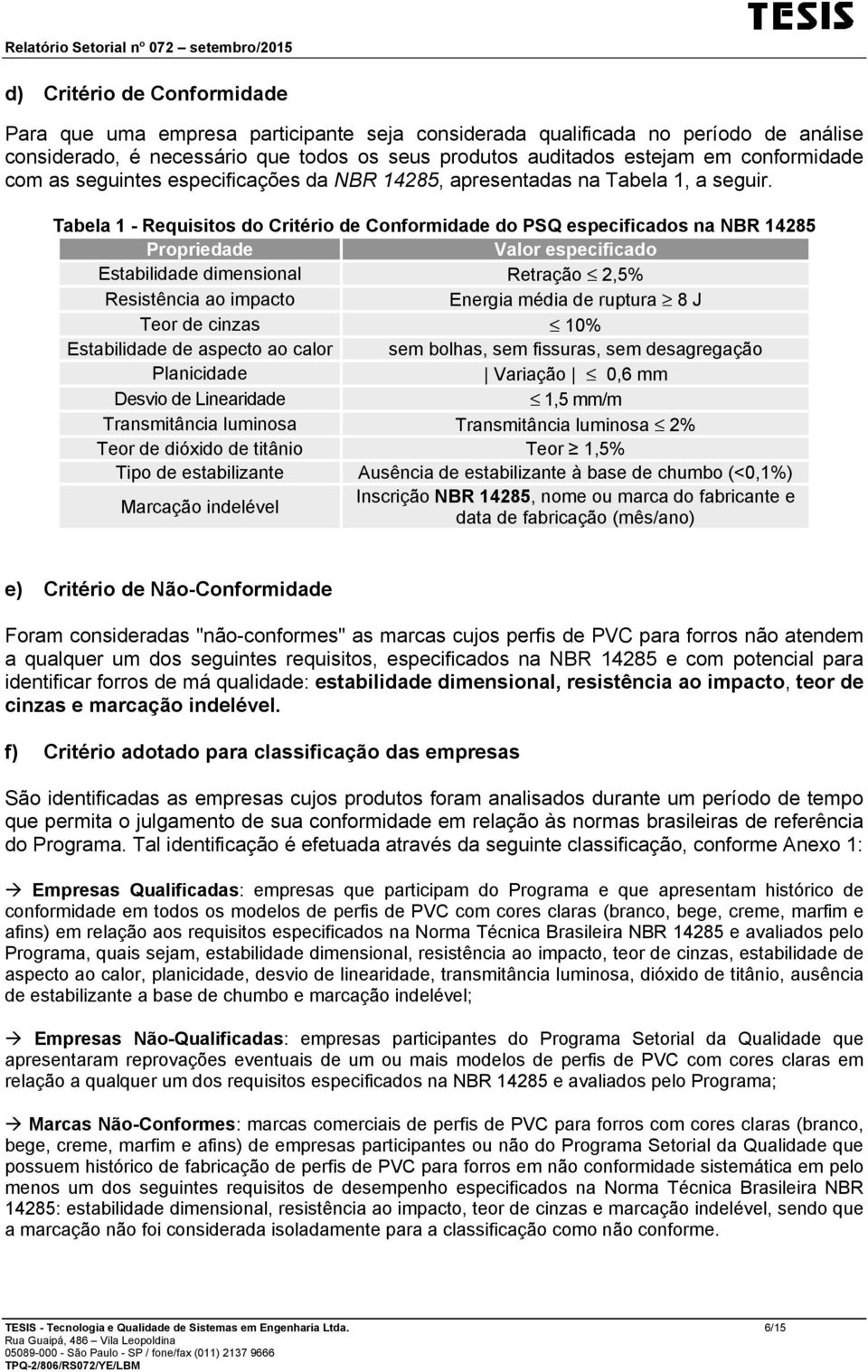 Tabela 1 - Requisitos do Critério de Conformidade do PSQ especificados na NBR 14285 Propriedade Valor especificado Estabilidade dimensional Retração 2,5% Resistência ao impacto Energia média de