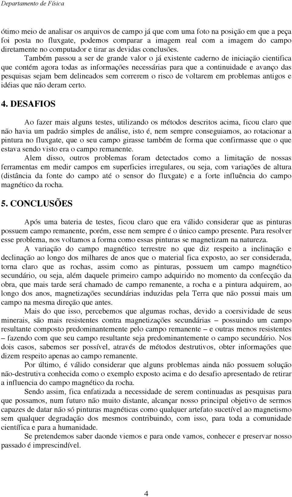 Também passou a ser de grande valor o já existente caderno de iniciação cientifica que contém agora todas as informações necessárias para que a continuidade e avanço das pesquisas sejam bem