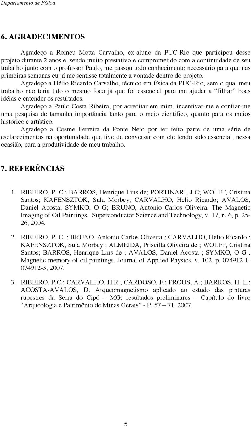 Agradeço a Hélio Ricardo Carvalho, técnico em física da PUC-Rio, sem o qual meu trabalho não teria tido o mesmo foco já que foi essencial para me ajudar a filtrar boas idéias e entender os resultados.