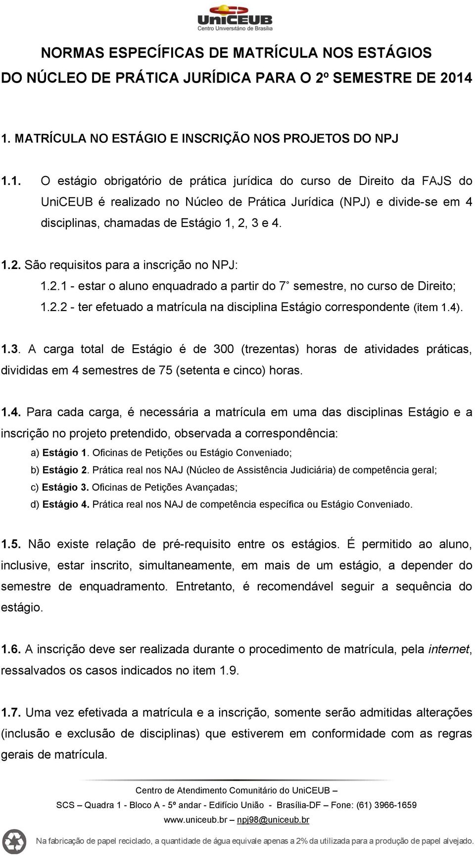 1.2. São requisitos para a inscrição no NPJ: 1.2.1 - estar o aluno enquadrado a partir do 7 semestre, no curso de Direito; 1.2.2 - ter efetuado a matrícula na disciplina Estágio correspondente (item 1.