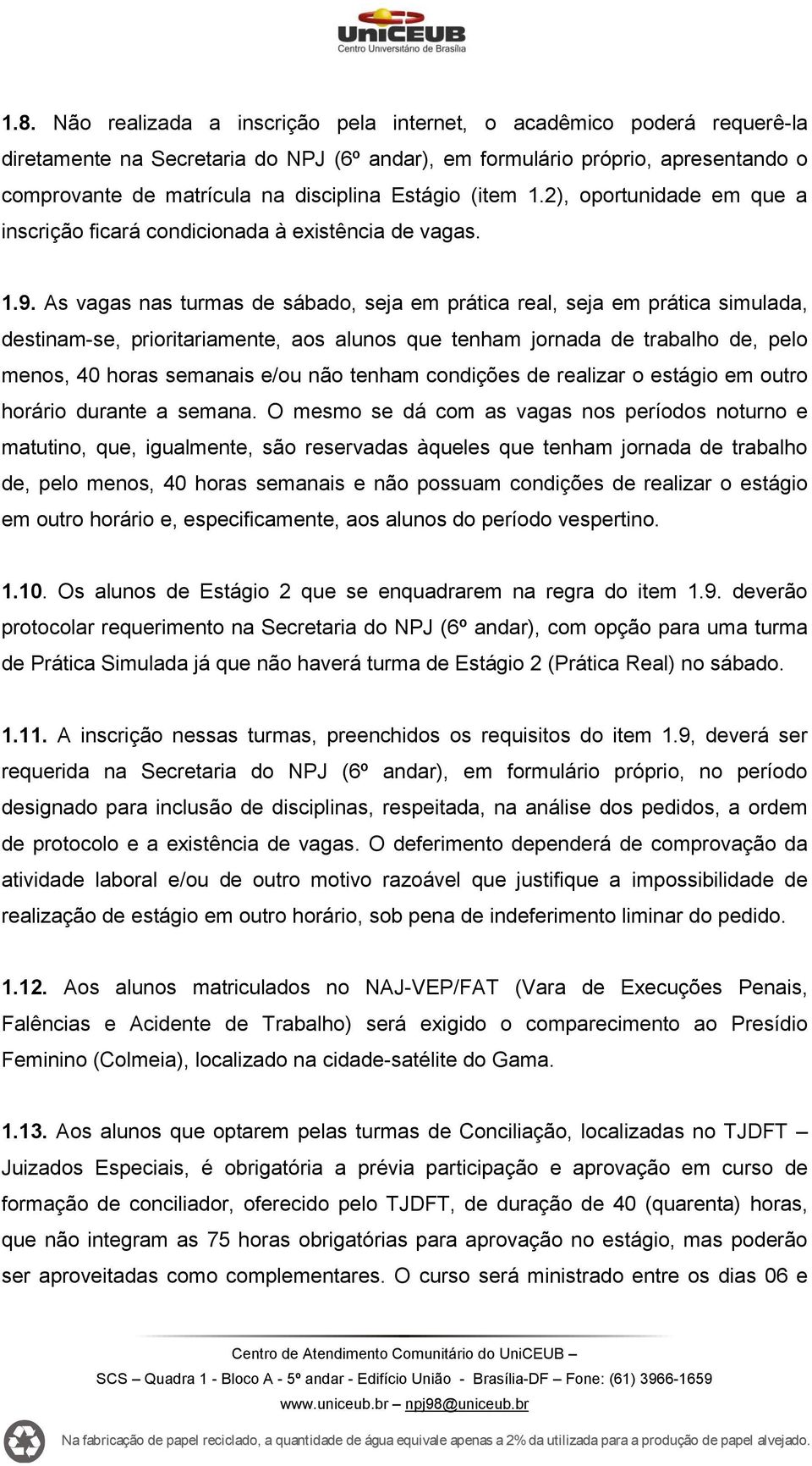 As vagas nas turmas de sábado, seja em prática real, seja em prática simulada, destinam-se, prioritariamente, aos alunos que tenham jornada de trabalho de, pelo menos, 40 horas semanais e/ou não