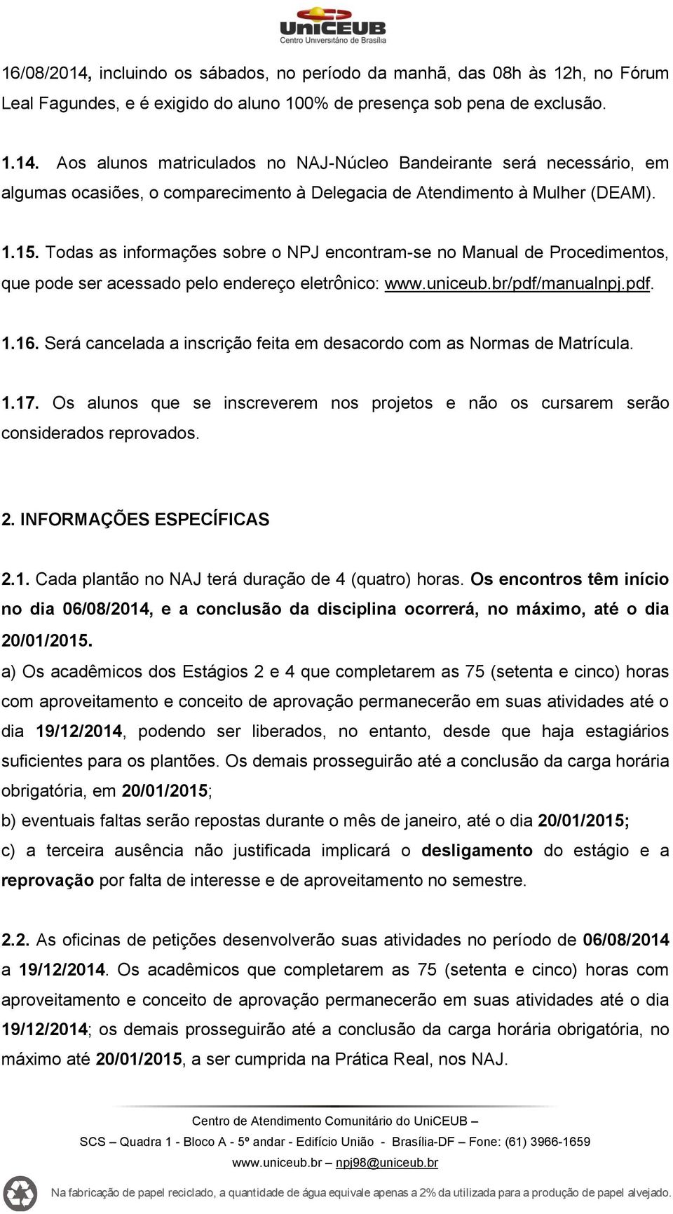 Será cancelada a inscrição feita em desacordo com as Normas de Matrícula. 1.17. Os alunos que se inscreverem nos projetos e não os cursarem serão considerados reprovados. 2. INFORMAÇÕES ESPECÍFICAS 2.