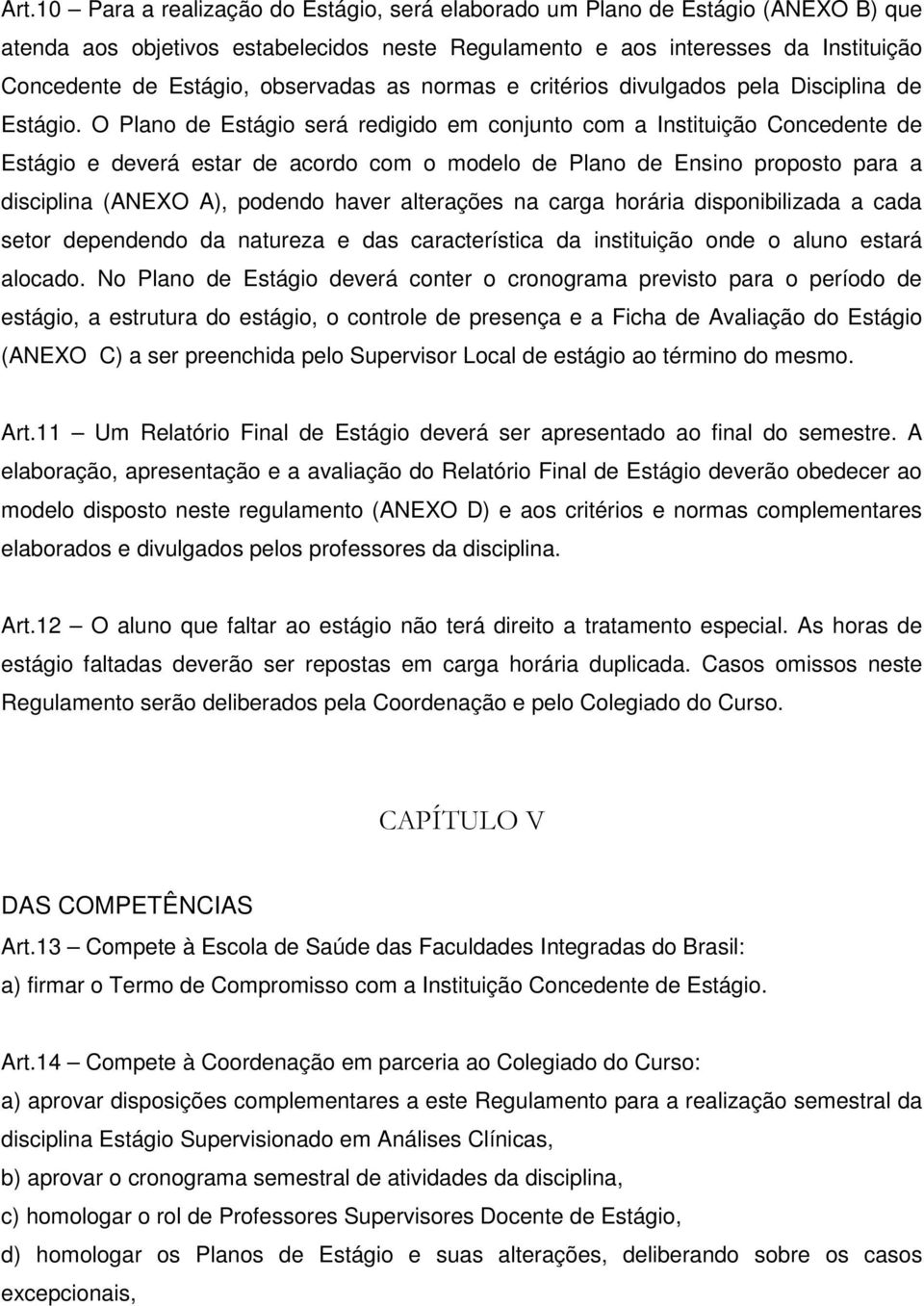 O Plano de Estágio será redigido em conjunto com a Instituição Concedente de Estágio e deverá estar de acordo com o modelo de Plano de Ensino proposto para a disciplina (ANEXO A), podendo haver