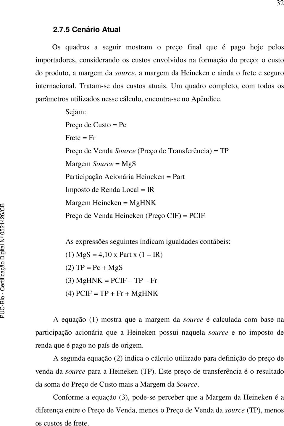 da Heineken e ainda o frete e seguro internacional. Tratam-se dos custos atuais. Um quadro completo, com todos os parâmetros utilizados nesse cálculo, encontra-se no Apêndice.