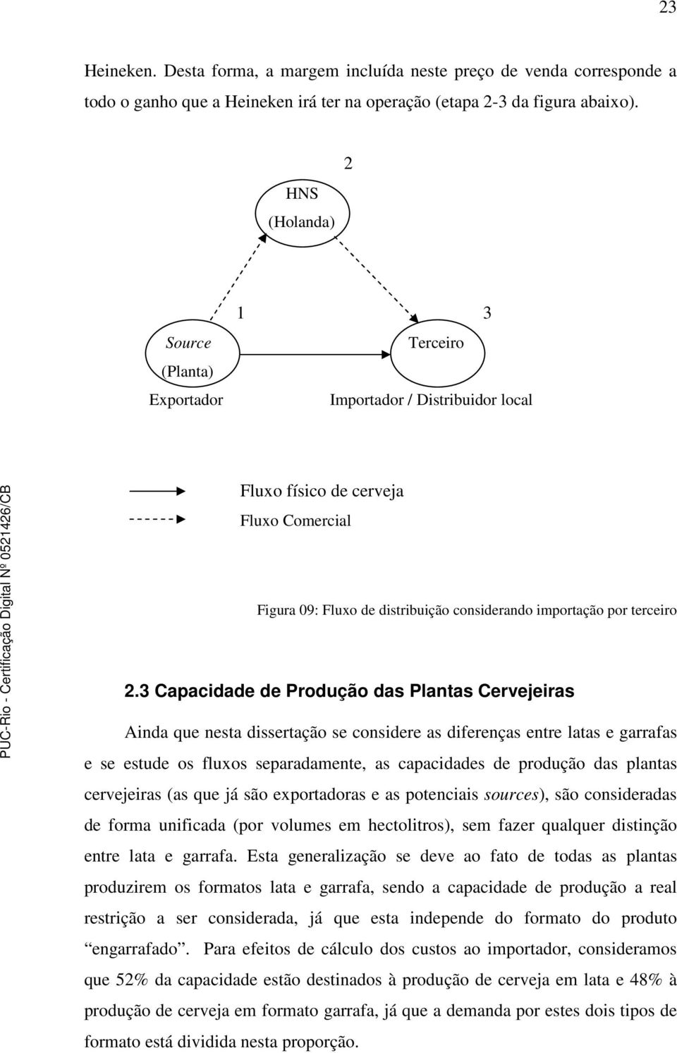 3 Capacidade de Produção das Plantas Cervejeiras Ainda que nesta dissertação se considere as diferenças entre latas e garrafas e se estude os fluxos separadamente, as capacidades de produção das