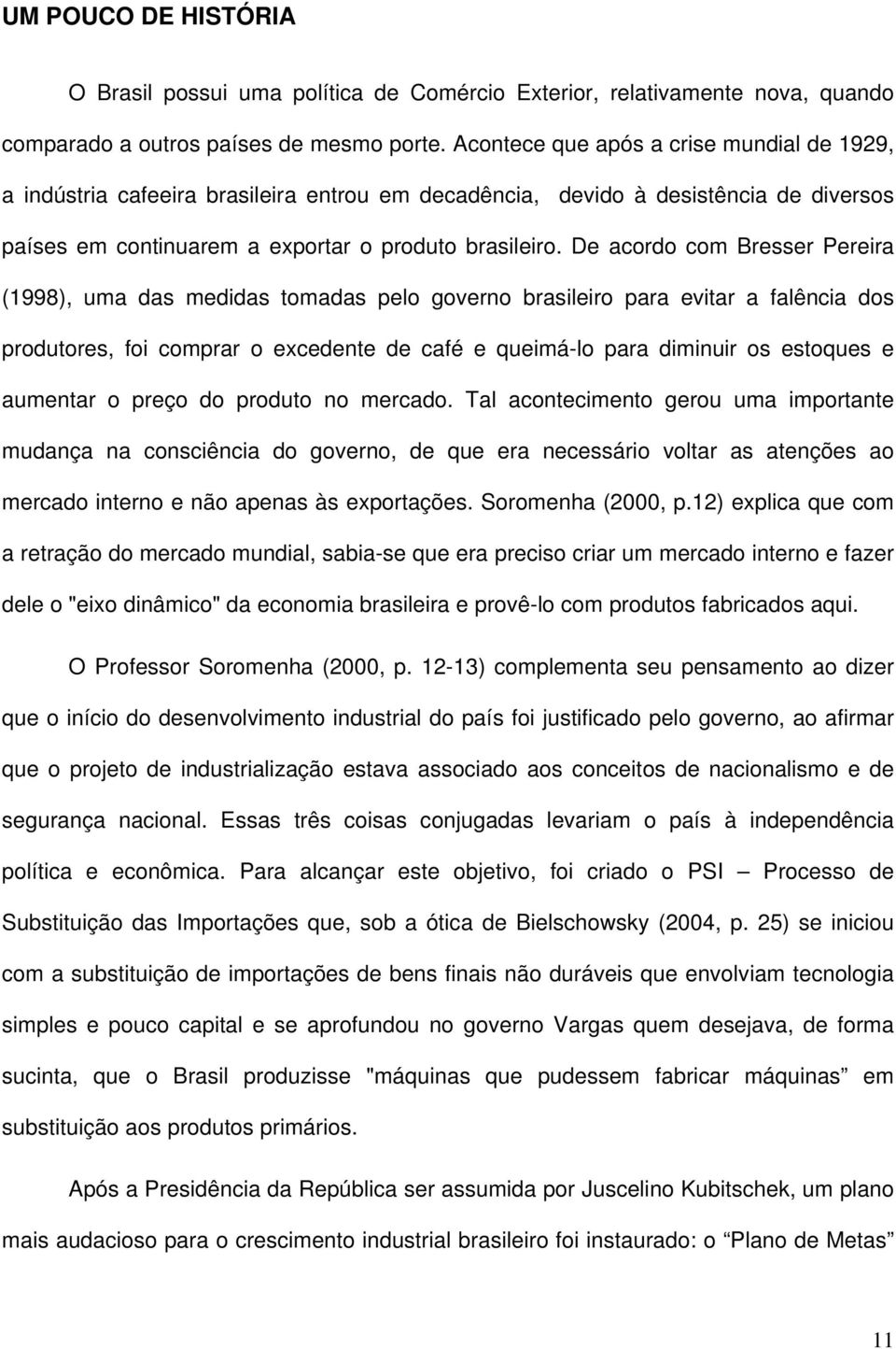 De acordo com Bresser Pereira (1998), uma das medidas tomadas pelo governo brasileiro para evitar a falência dos produtores, foi comprar o excedente de café e queimá-lo para diminuir os estoques e