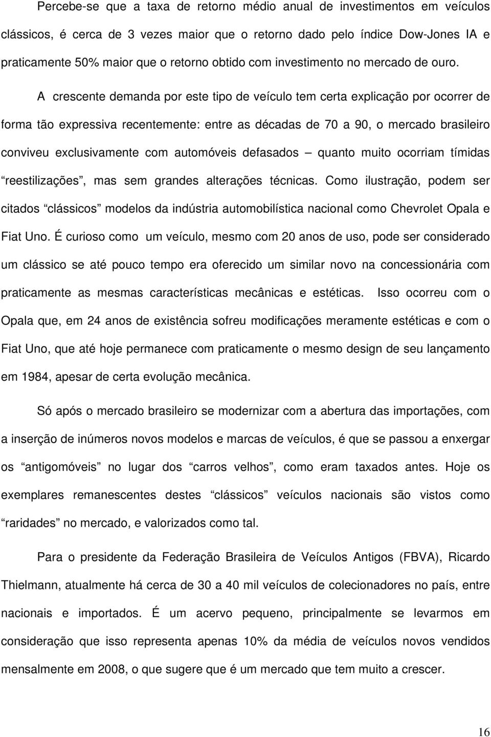 A crescente demanda por este tipo de veículo tem certa explicação por ocorrer de forma tão expressiva recentemente: entre as décadas de 70 a 90, o mercado brasileiro conviveu exclusivamente com