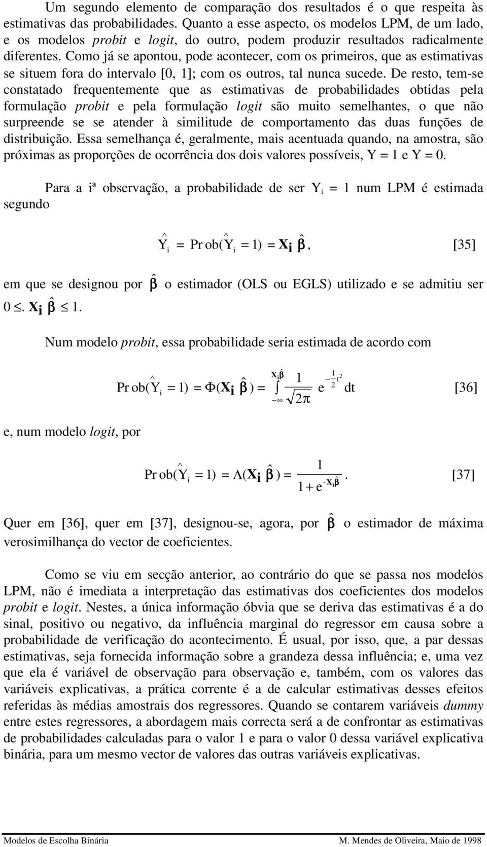 Como já se apontou, pode acontecer, com os prmeros, que as estmatvas se stuem fora do ntervalo [0, ]; com os outros, tal nunca sucede.