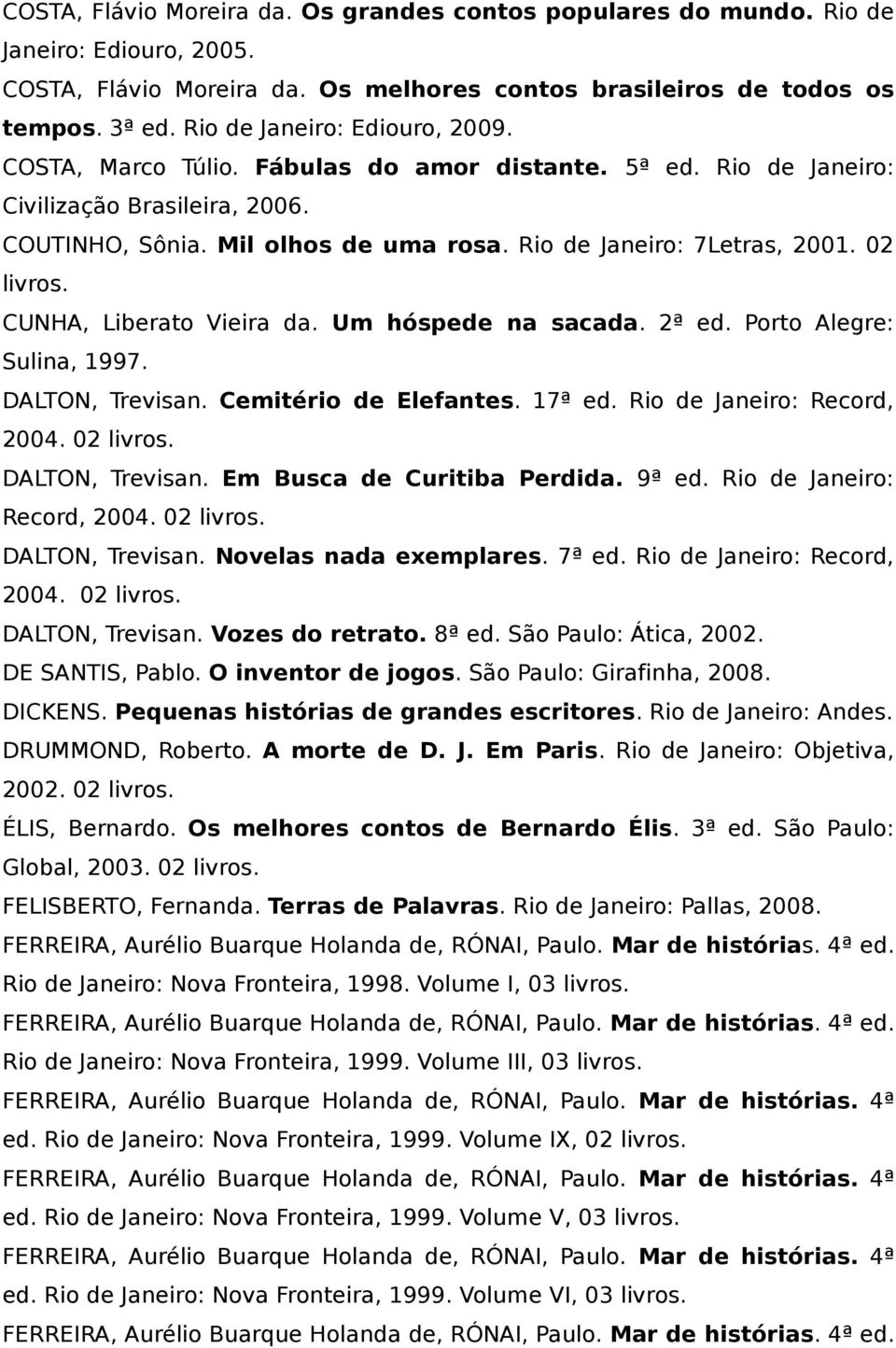 02 CUNHA, Liberato Vieira da. Um hóspede na sacada. 2ª ed. Porto Alegre: Sulina, 1997. DALTON, Trevisan. Cemitério de Elefantes. 17ª ed. Rio de Janeiro: Record, 2004. 02 DALTON, Trevisan.