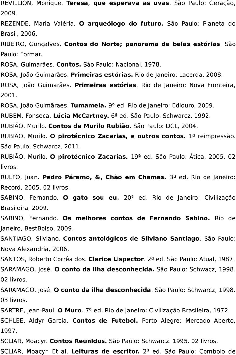 ROSA, João Guimarães. Primeiras estórias. Rio de Janeiro: Nova Fronteira, 2001. ROSA, João Guimãraes. Tumameia. 9ª ed. Rio de Janeiro: Ediouro, 2009. RUBEM, Fonseca. Lúcia McCartney. 6ª ed.