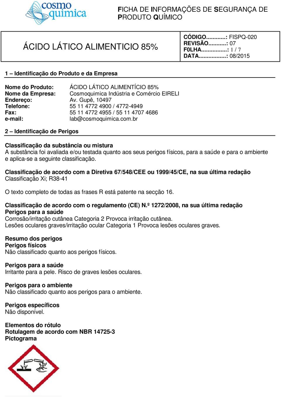 br 2 Identificação de Perigos Classificação da substância ou mistura A substância foi avaliada e/ou testada quanto aos seus perigos físicos, para a saúde e para o ambiente e aplica-se a seguinte