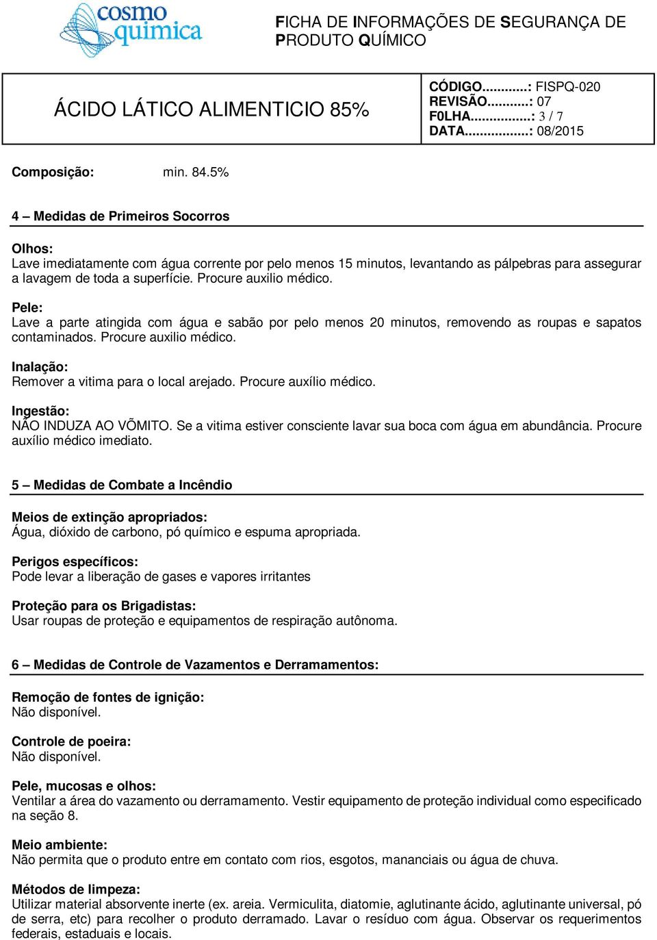 Pele: Lave a parte atingida com água e sabão por pelo menos 20 minutos, removendo as roupas e sapatos contaminados. Procure auxilio médico. Inalação: Remover a vitima para o local arejado.