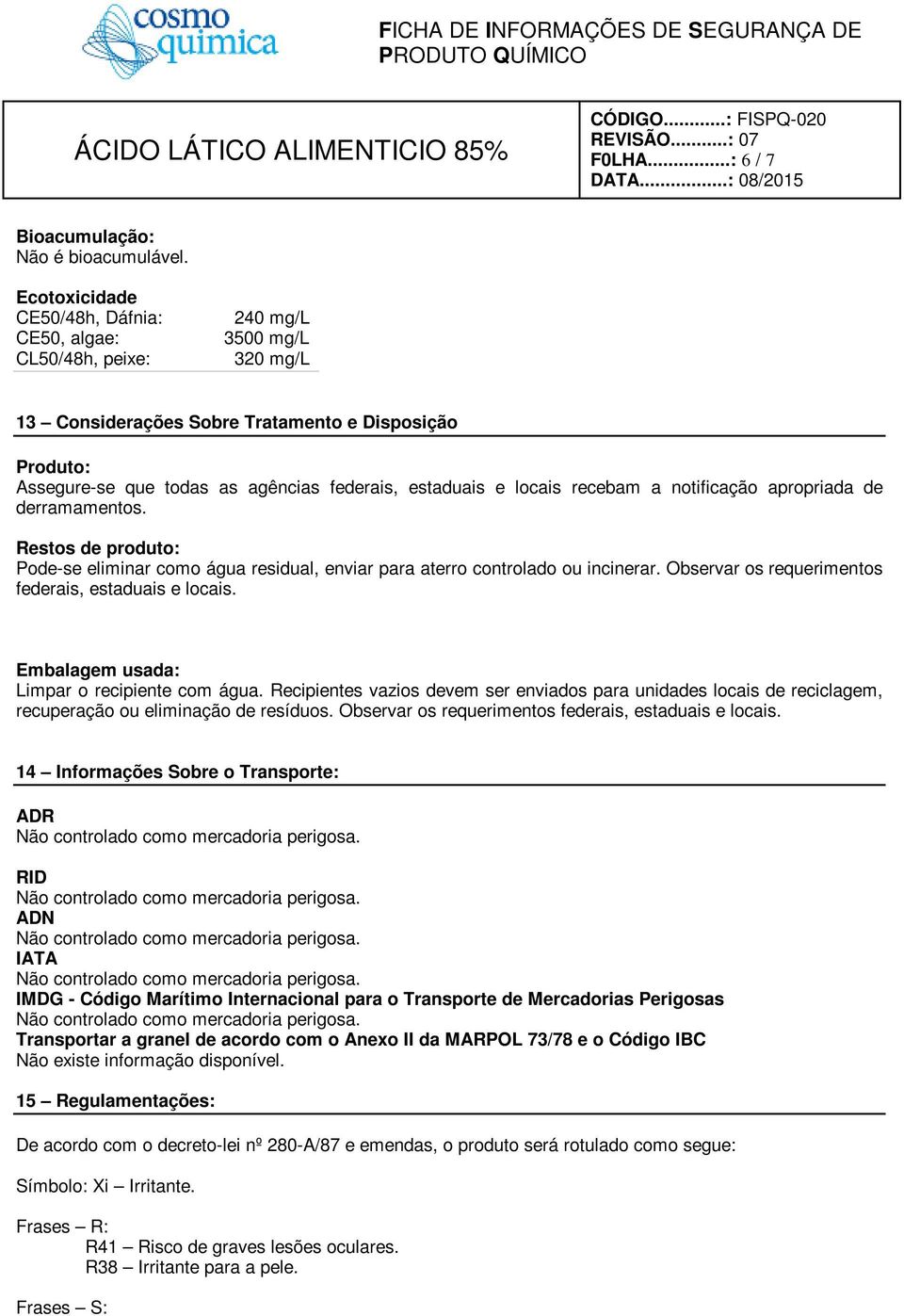 e locais recebam a notificação apropriada de derramamentos. Restos de produto: Pode-se eliminar como água residual, enviar para aterro controlado ou incinerar.