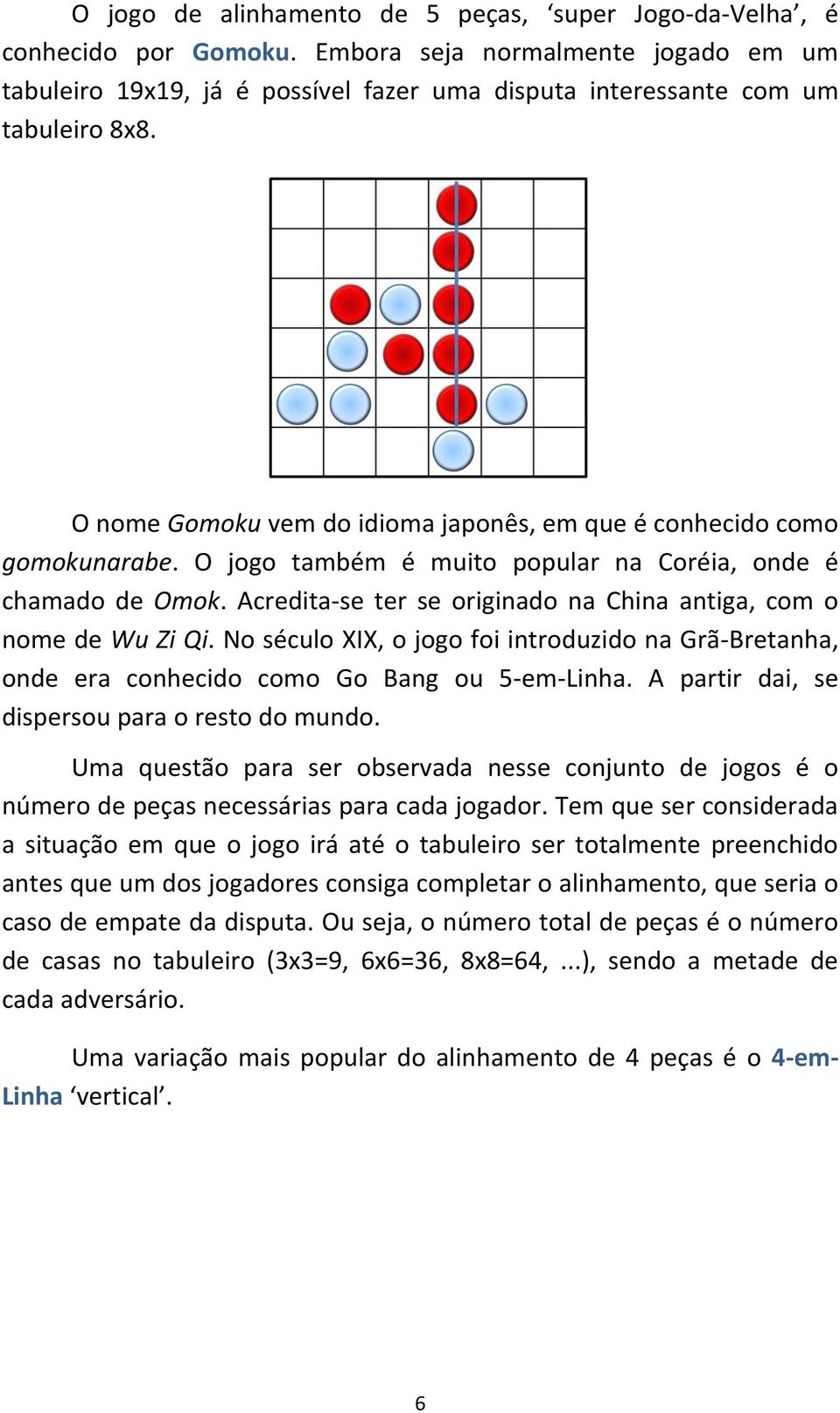 Acredita-se ter se originado na China antiga, com o nome de Wu Zi Qi. No século XIX, o jogo foi introduzido na Grã-Bretanha, onde era conhecido como Go Bang ou 5-em-Linha.