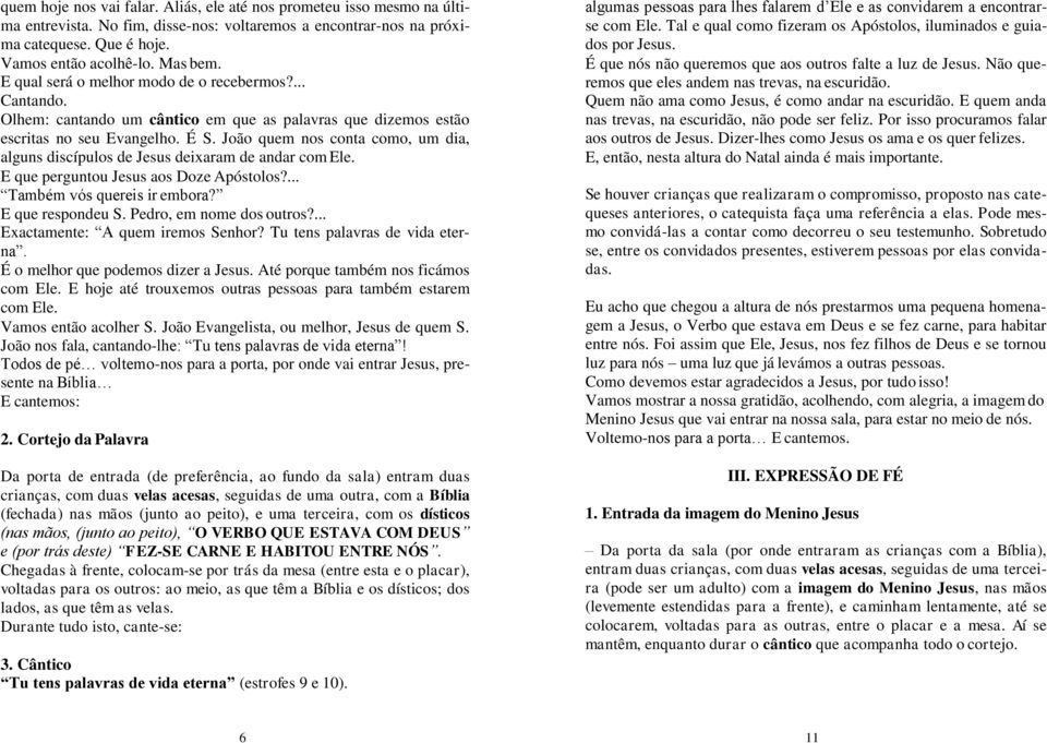 João quem nos conta como, um dia, alguns discípulos de Jesus deixaram de andar com Ele. E que perguntou Jesus aos Doze Apóstolos?... Também vós quereis ir embora? E que respondeu S.