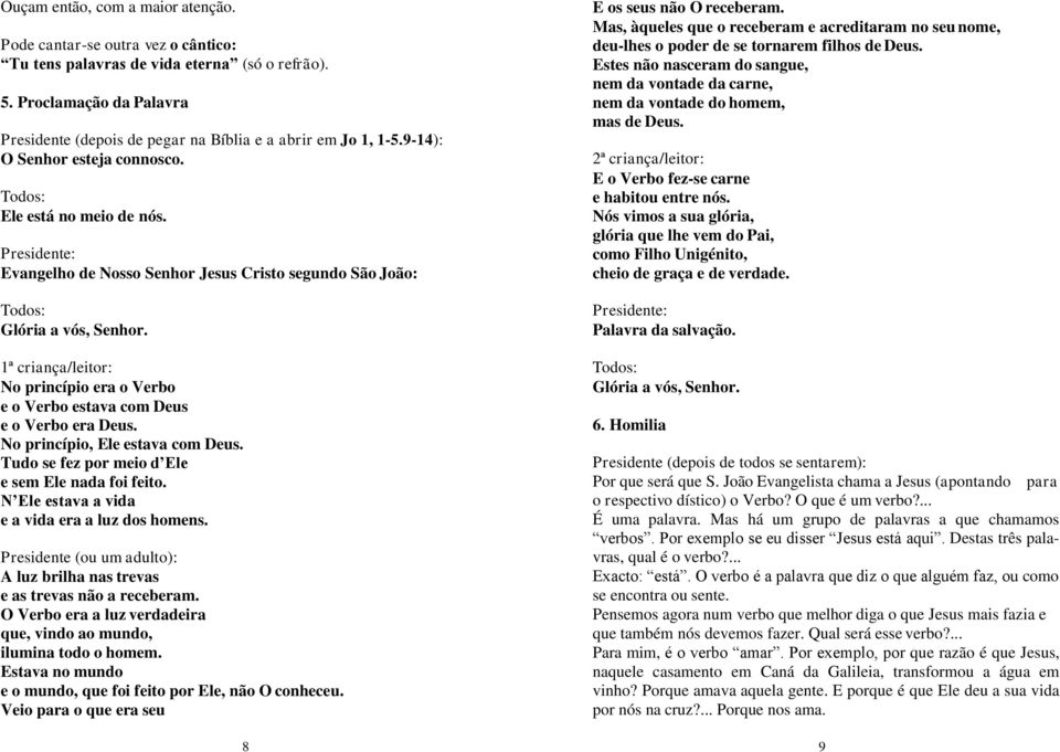 Evangelho de Nosso Senhor Jesus Cristo segundo São João: Glória a vós, Senhor. 1ª criança/leitor: No princípio era o Verbo e o Verbo estava com Deus e o Verbo era Deus.