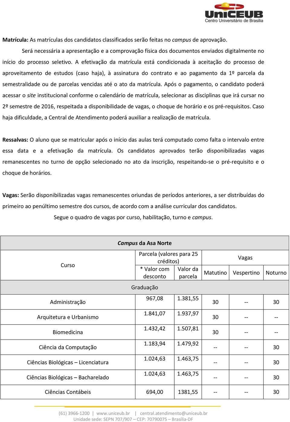 A efetivação da matrícula está condicionada à aceitação do processo de aproveitamento de estudos (caso haja), à assinatura do contrato e ao pagamento da 1º parcela da semestralidade ou de parcelas