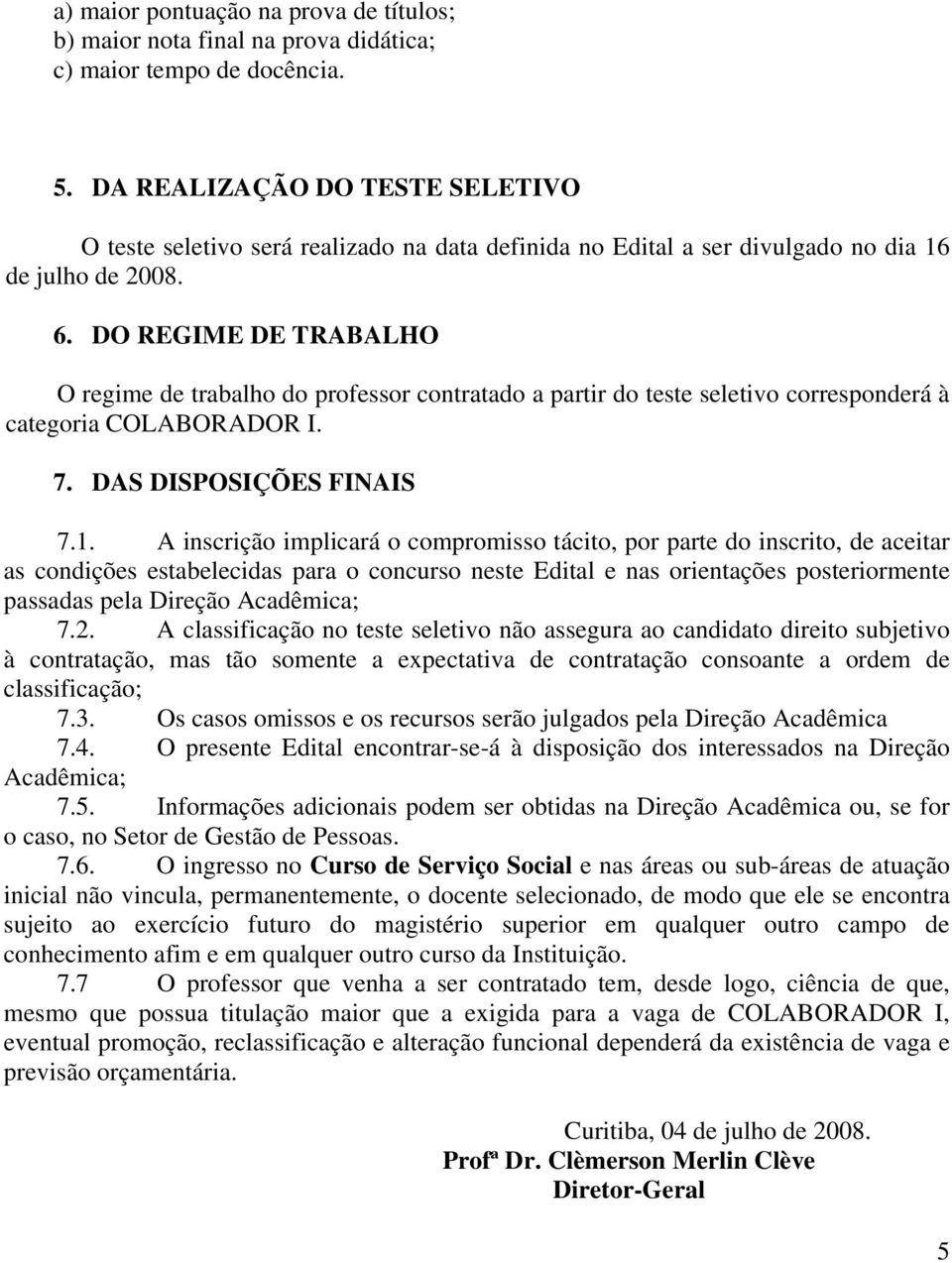 DO REGIME DE TRABALHO O regime de trabalho do professor contratado a partir do teste seletivo corresponderá à categoria COLABORADOR I. 7. DAS DISPOSIÇÕES FINAIS 7.1.