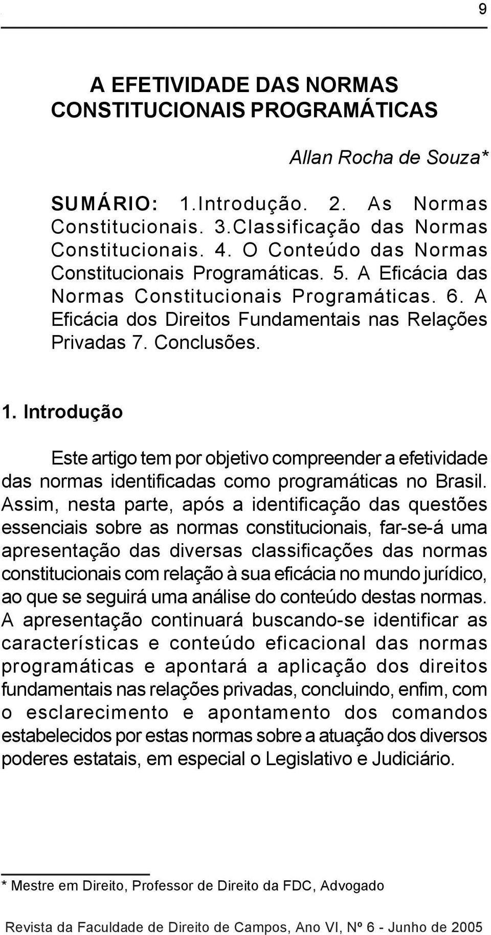 Introdução Este artigo tem por objetivo compreender a efetividade das normas identificadas como programáticas no Brasil.