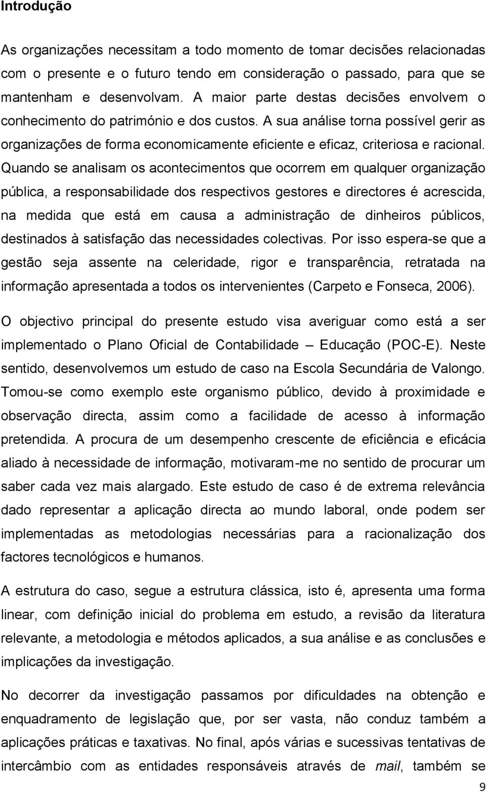 Quando se analisam os acontecimentos que ocorrem em qualquer organização pública, a responsabilidade dos respectivos gestores e directores é acrescida, na medida que está em causa a administração de