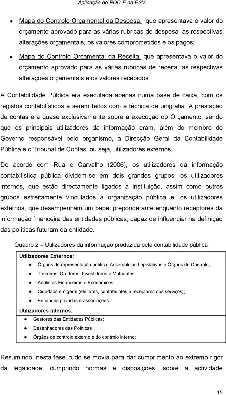 recebidos. A Contabilidade Pública era executada apenas numa base de caixa, com os registos contabilísticos a serem feitos com a técnica da unigrafia.