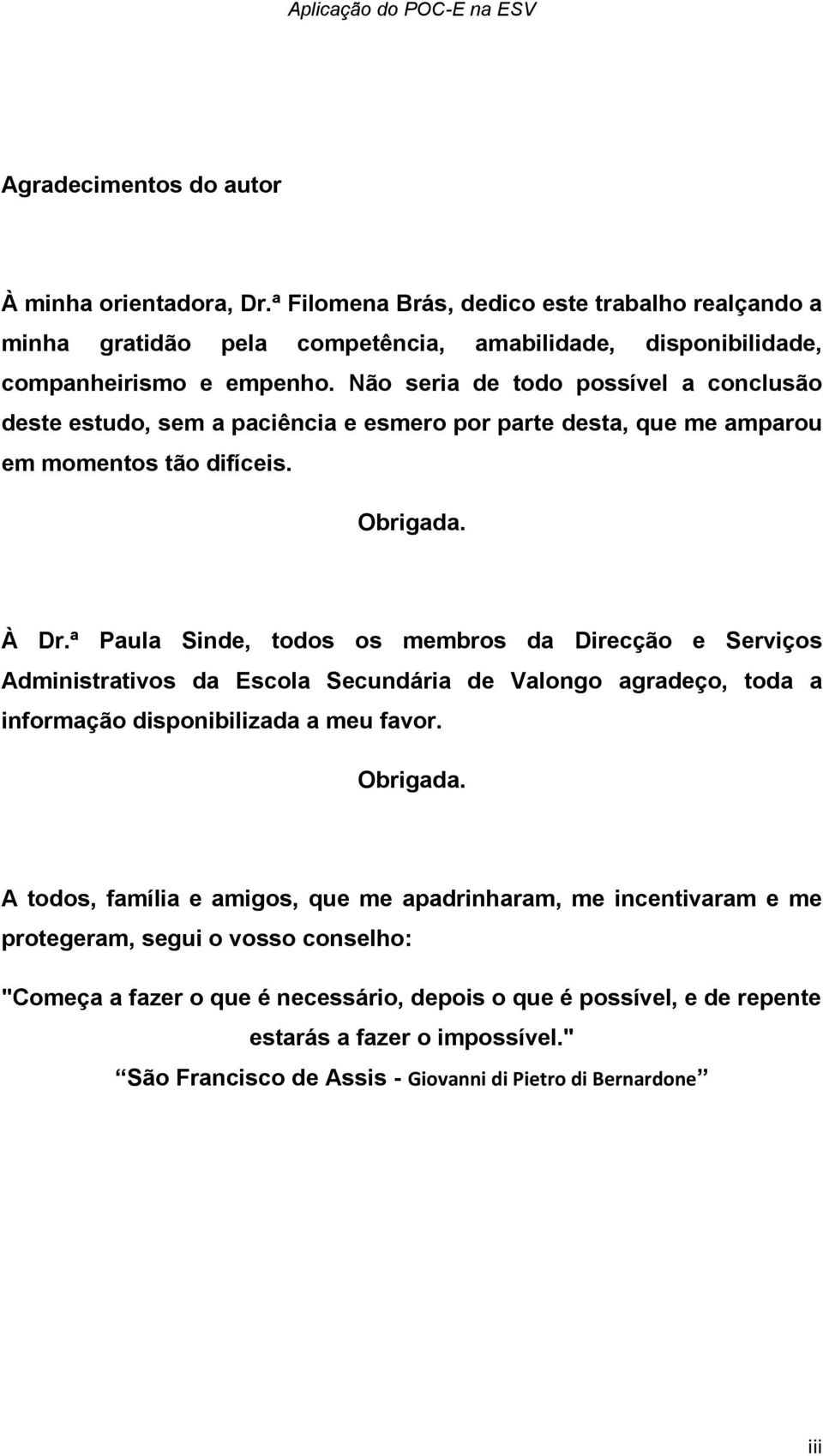 Não seria de todo possível a conclusão deste estudo, sem a paciência e esmero por parte desta, que me amparou em momentos tão difíceis. Obrigada. À Dr.