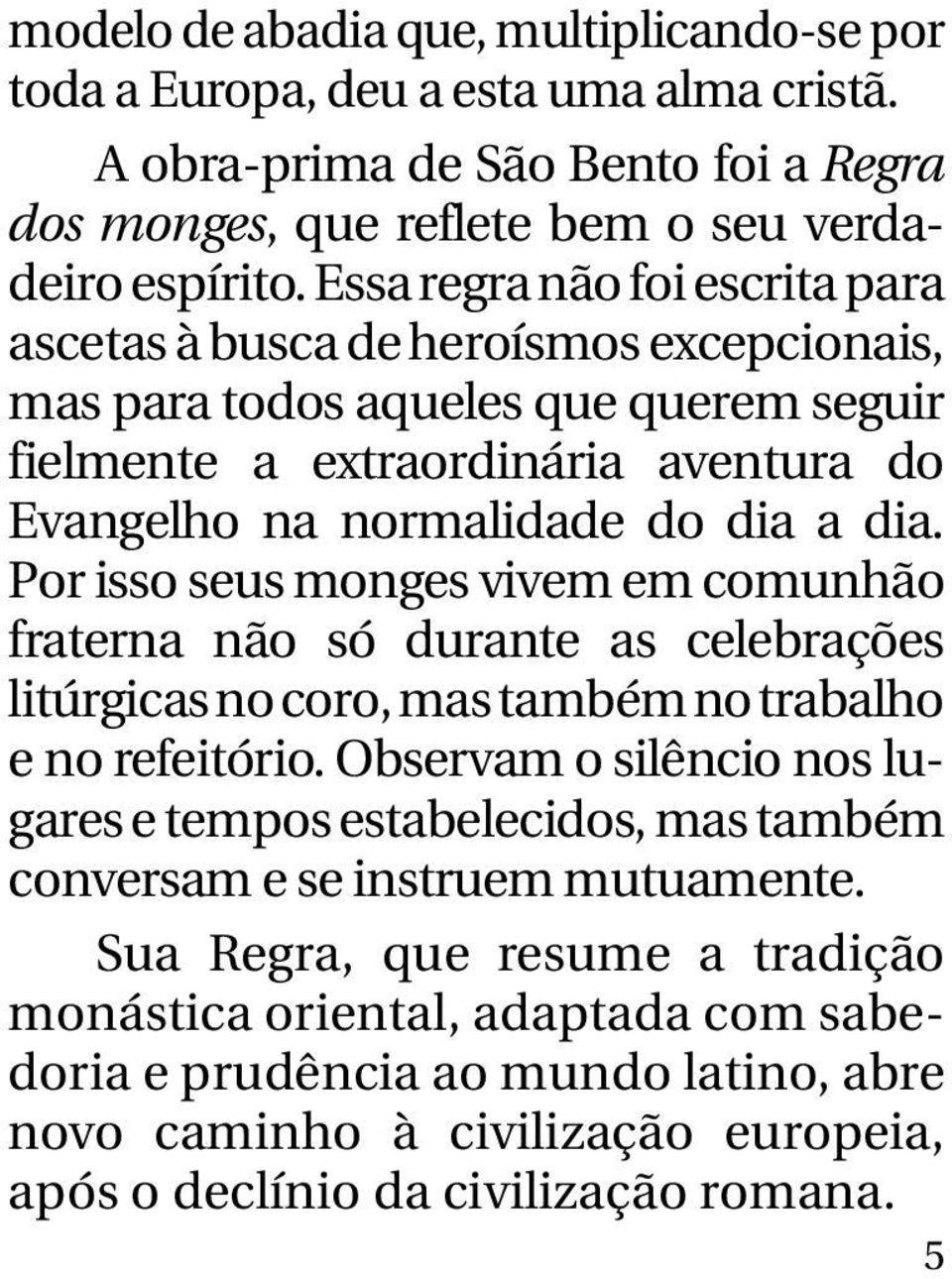 Por isso seus monges vivem em comunhão fraterna não só durante as celebrações litúrgicas no coro, mas também no trabalho e no refeitório.