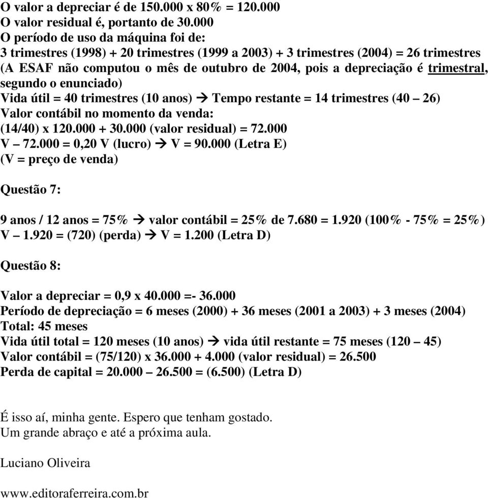 trimestral, segundo o enunciado) Vida útil = 40 trimestres (10 anos) Tempo restante = 14 trimestres (40 26) Valor contábil no momento da venda: (14/40) x 120.000 + 30.000 (valor residual) = 72.