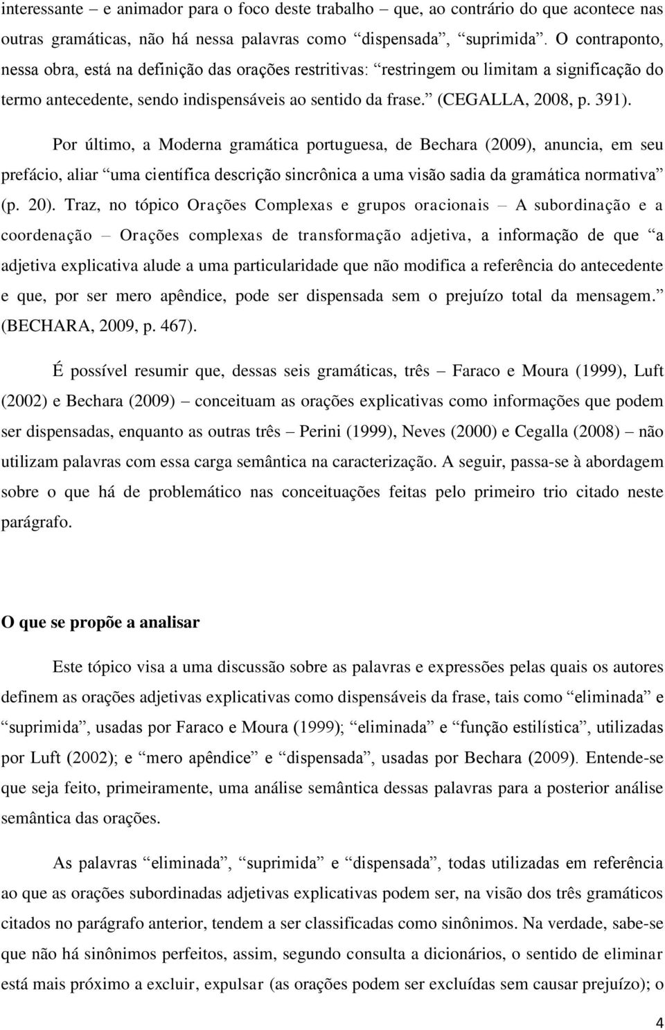 Por último, a Moderna gramática portuguesa, de Bechara (2009), anuncia, em seu prefácio, aliar uma científica descrição sincrônica a uma visão sadia da gramática normativa (p. 20).