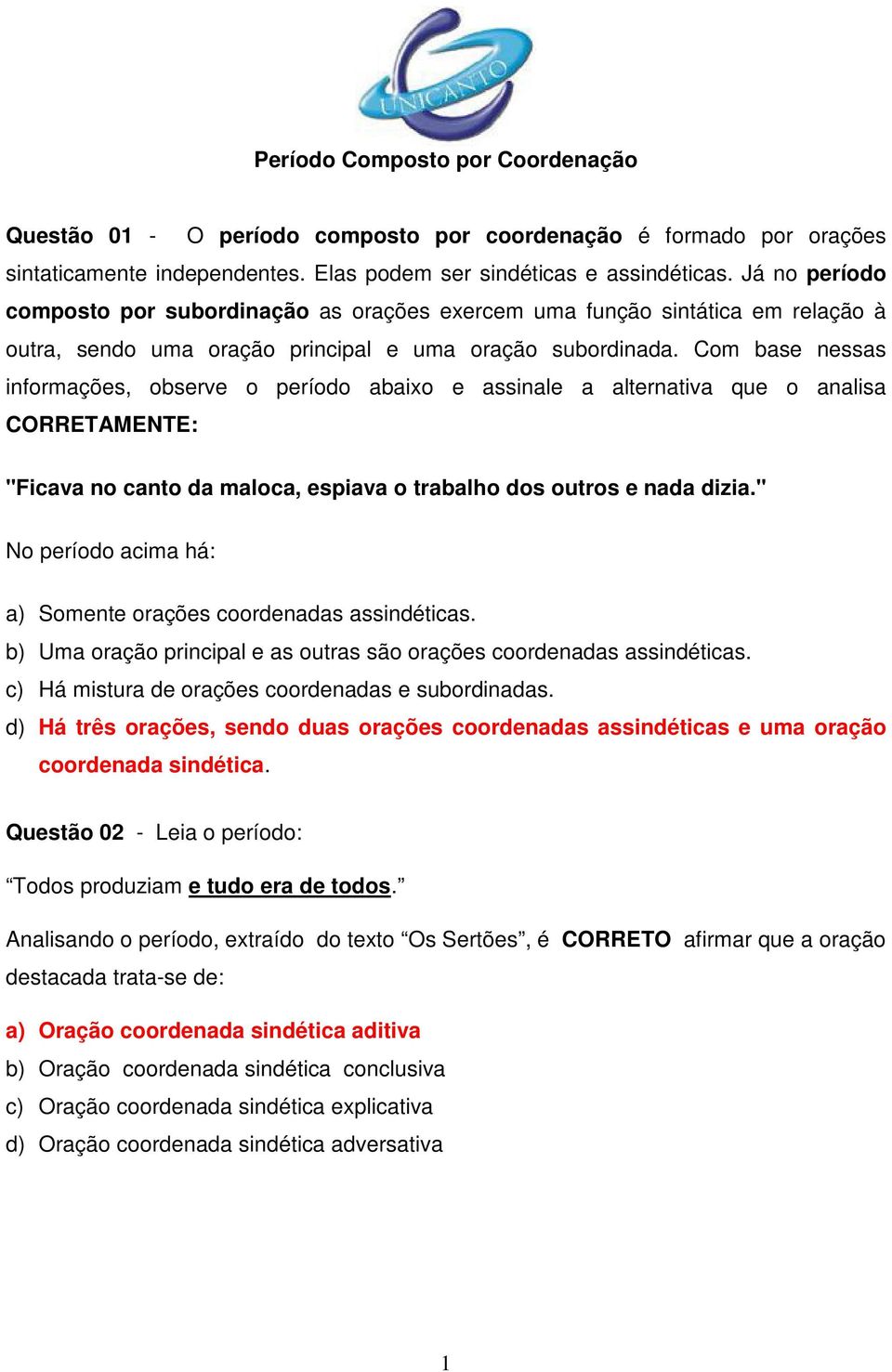 Com base nessas informações, observe o período abaixo e assinale a alternativa que o analisa CORRETAMENTE: "Ficava no canto da maloca, espiava o trabalho dos outros e nada dizia.