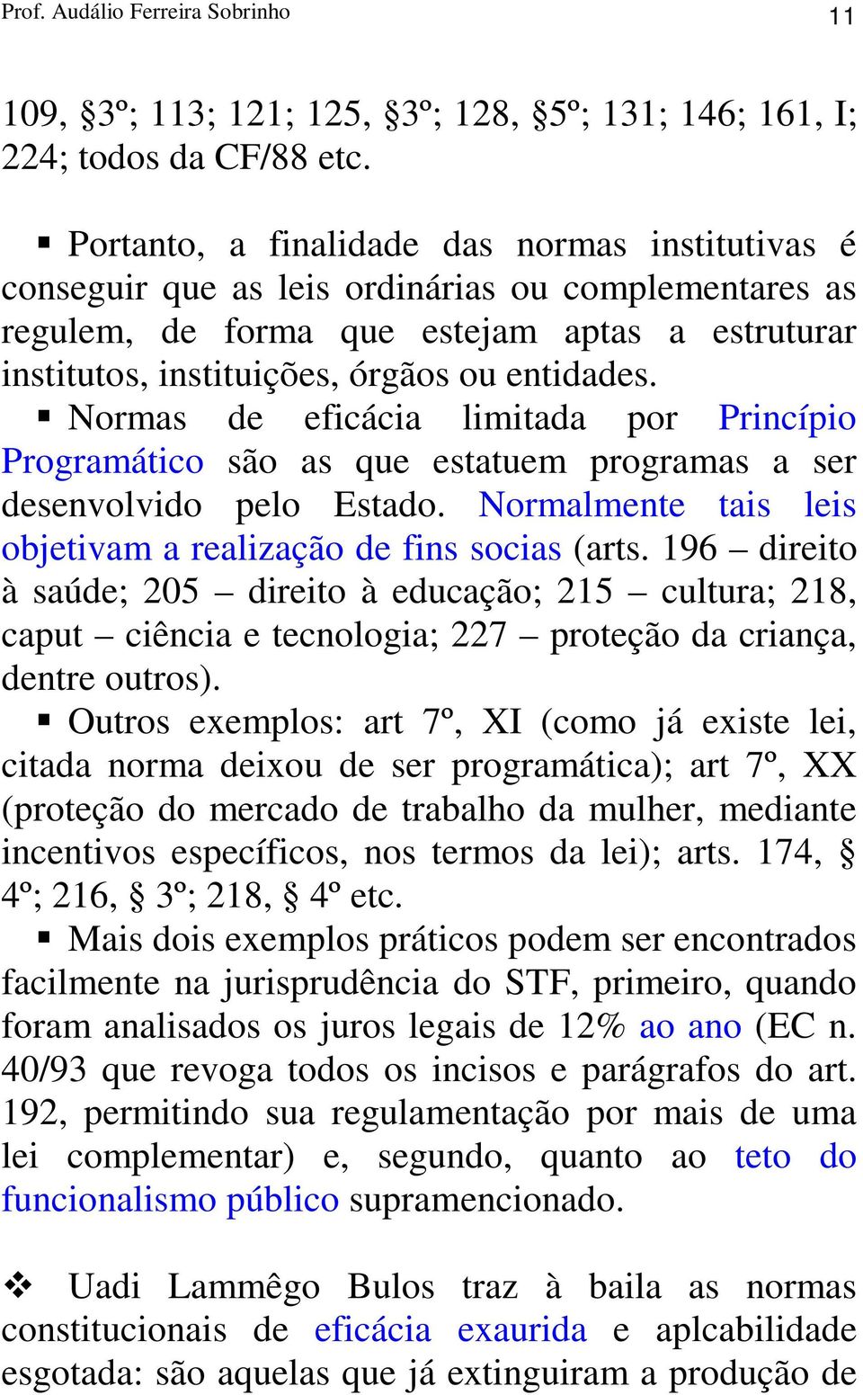 Normas de eficácia limitada por Princípio Programático são as que estatuem programas a ser desenvolvido pelo Estado. Normalmente tais leis objetivam a realização de fins socias (arts.