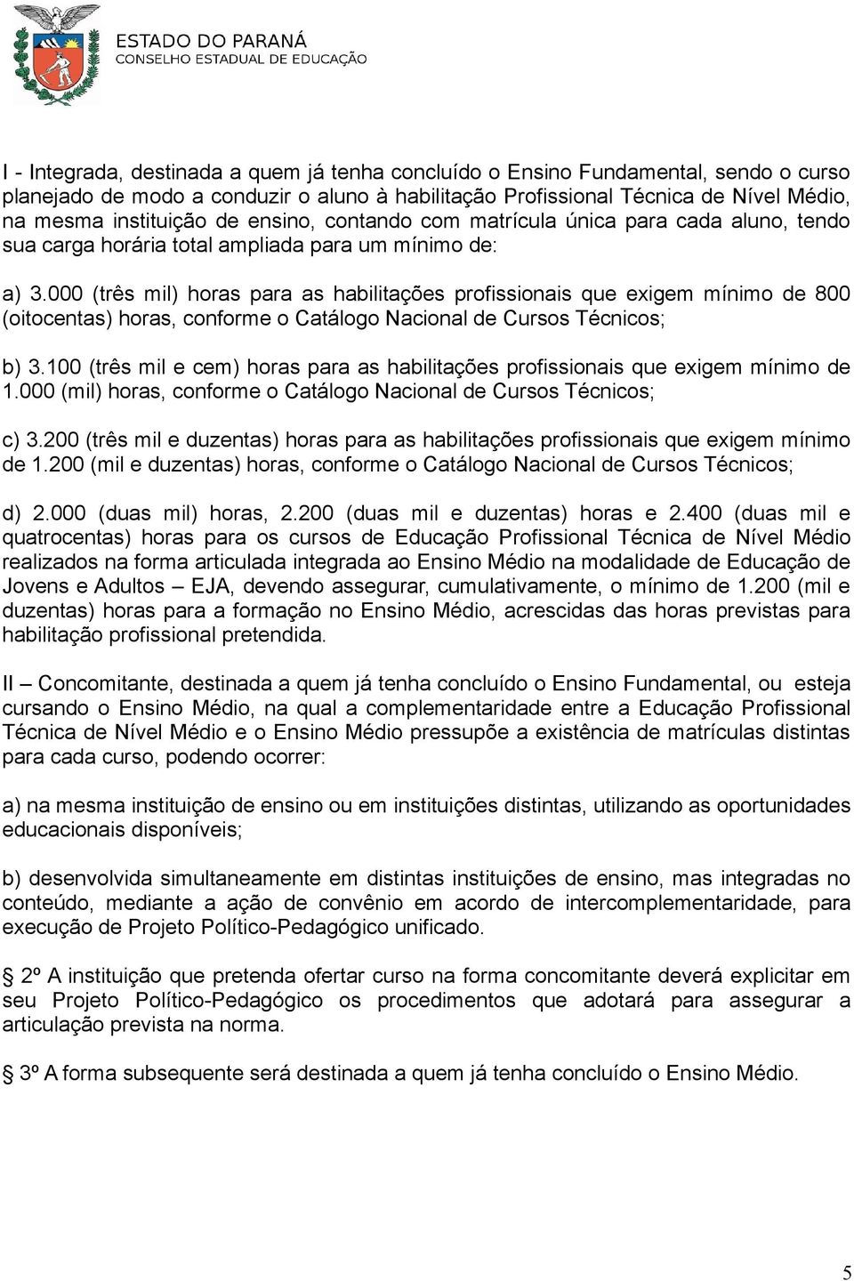 000 (três mil) horas para as habilitações profissionais que exigem mínimo de 800 (oitocentas) horas, conforme o Catálogo Nacional de Cursos Técnicos; b) 3.