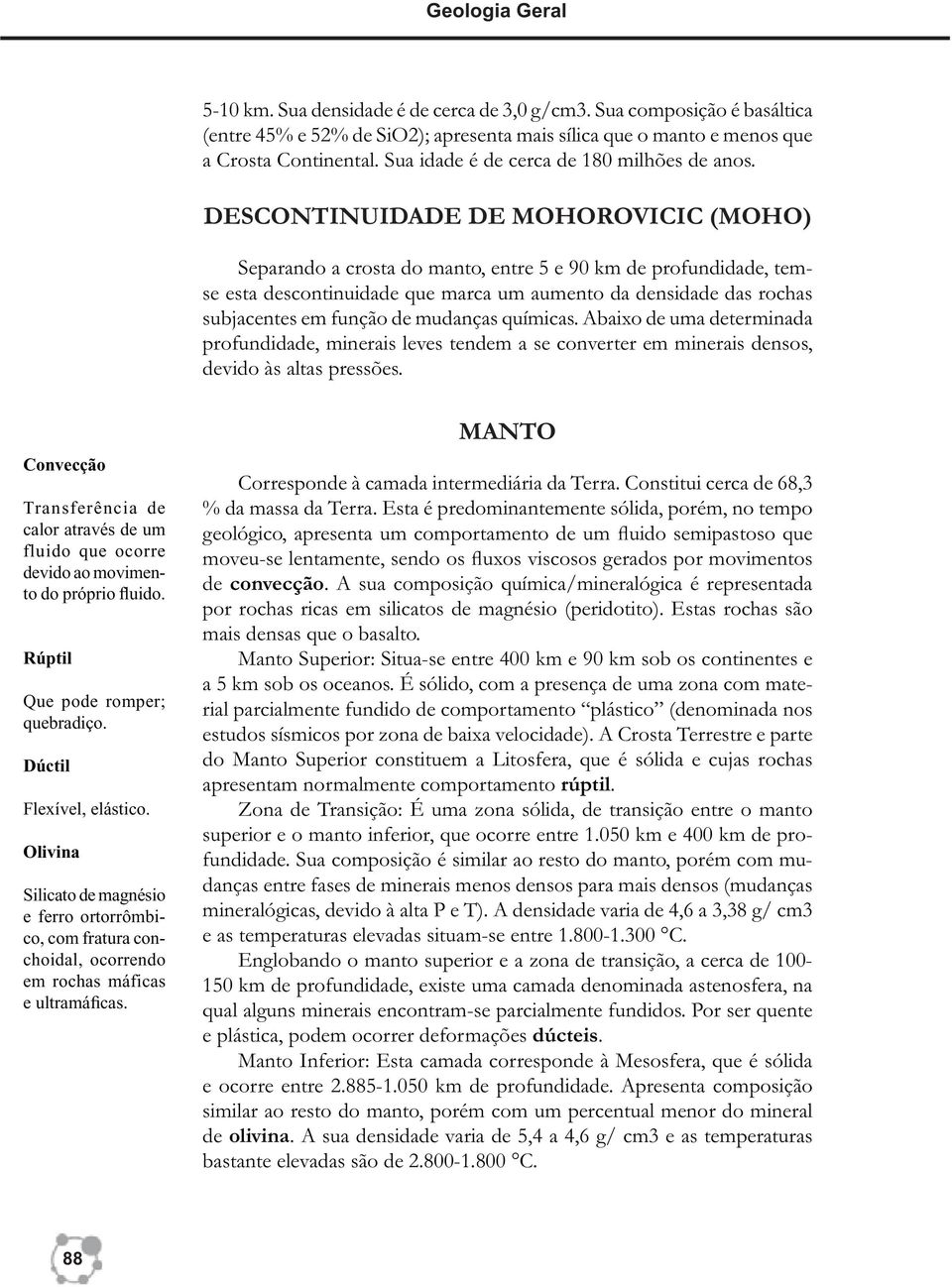 DESCONTINUIDADE DE MOHOROVICIC (MOHO) Separando a crosta do manto, entre 5 e 90 km de profundidade, temse esta descontinuidade que marca um aumento da densidade das rochas subjacentes em função de