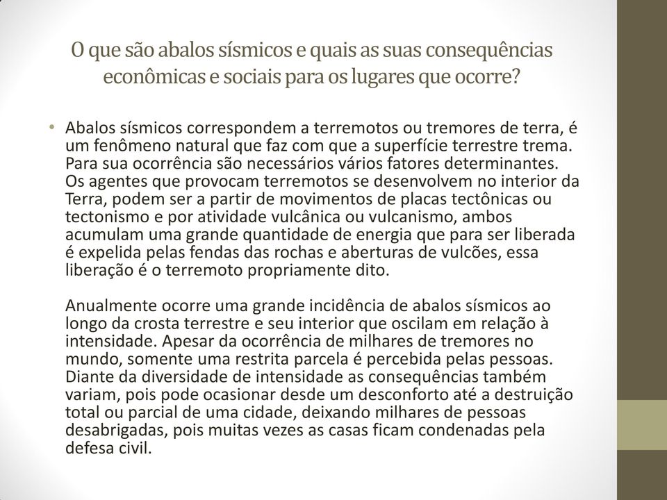 Os agentes que provocam terremotos se desenvolvem no interior da Terra, podem ser a partir de movimentos de placas tectônicas ou tectonismo e por atividade vulcânica ou vulcanismo, ambos acumulam uma