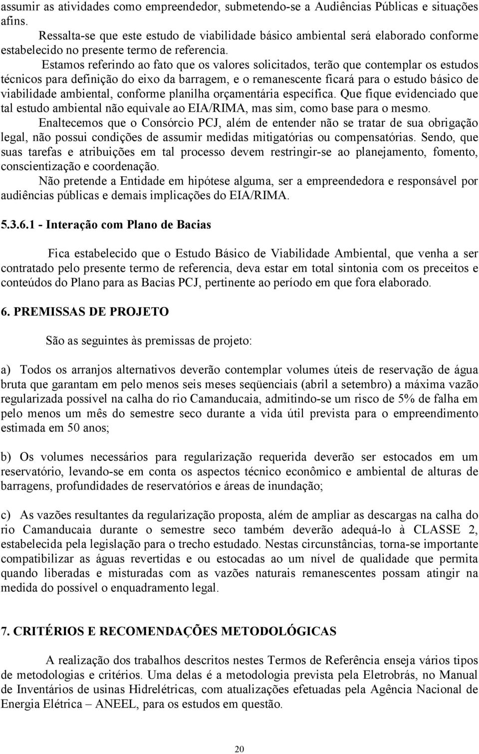 Estamos referindo ao fato que os valores solicitados, terão que contemplar os estudos técnicos para definição do eixo da barragem, e o remanescente ficará para o estudo básico de viabilidade