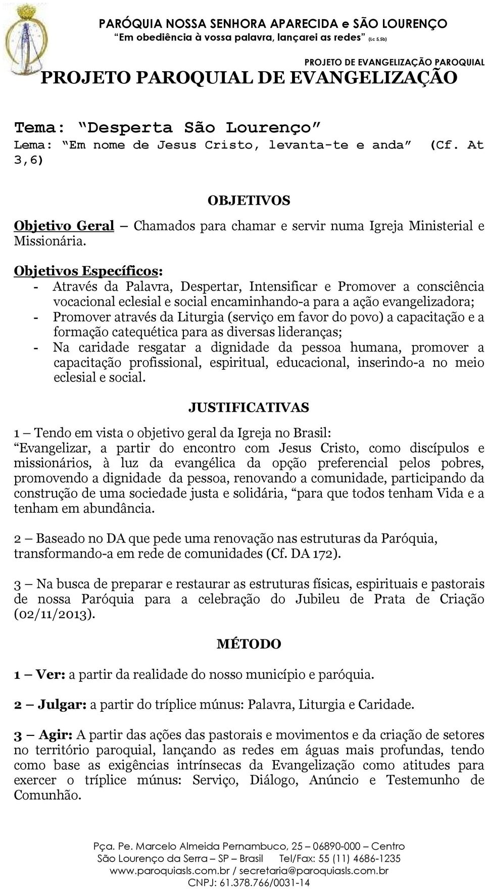 Objetivos Específicos: - Através da Palavra, Despertar, Intensificar e Promover a consciência vocacional eclesial e social encaminhando-a para a ação evangelizadora; - Promover através da Liturgia